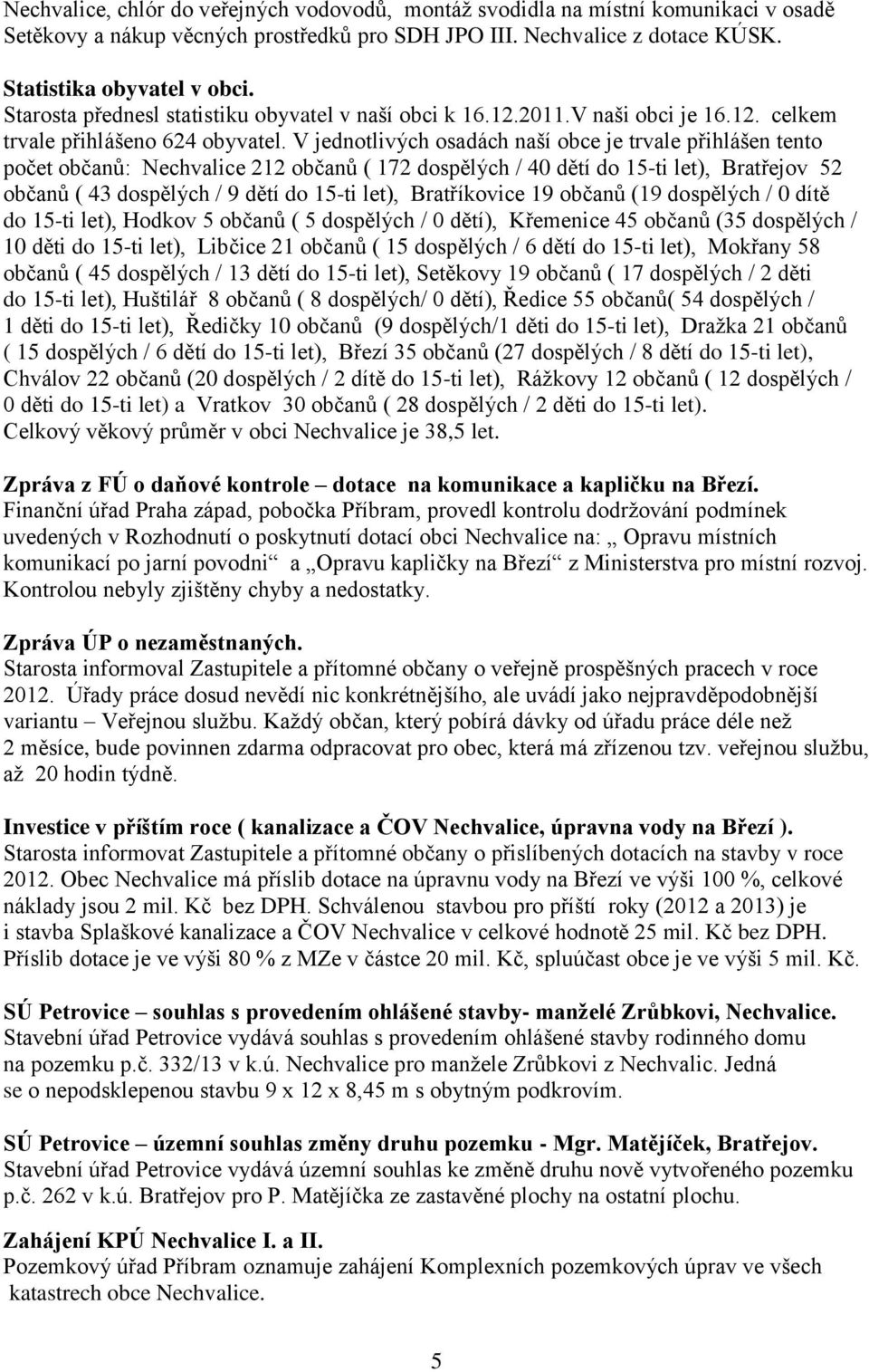 V jednotlivých osadách naší obce je trvale přihlášen tento počet občanů: Nechvalice 212 občanů ( 172 dospělých / 40 dětí do 15-ti let), Bratřejov 52 občanů ( 43 dospělých / 9 dětí do 15-ti let),