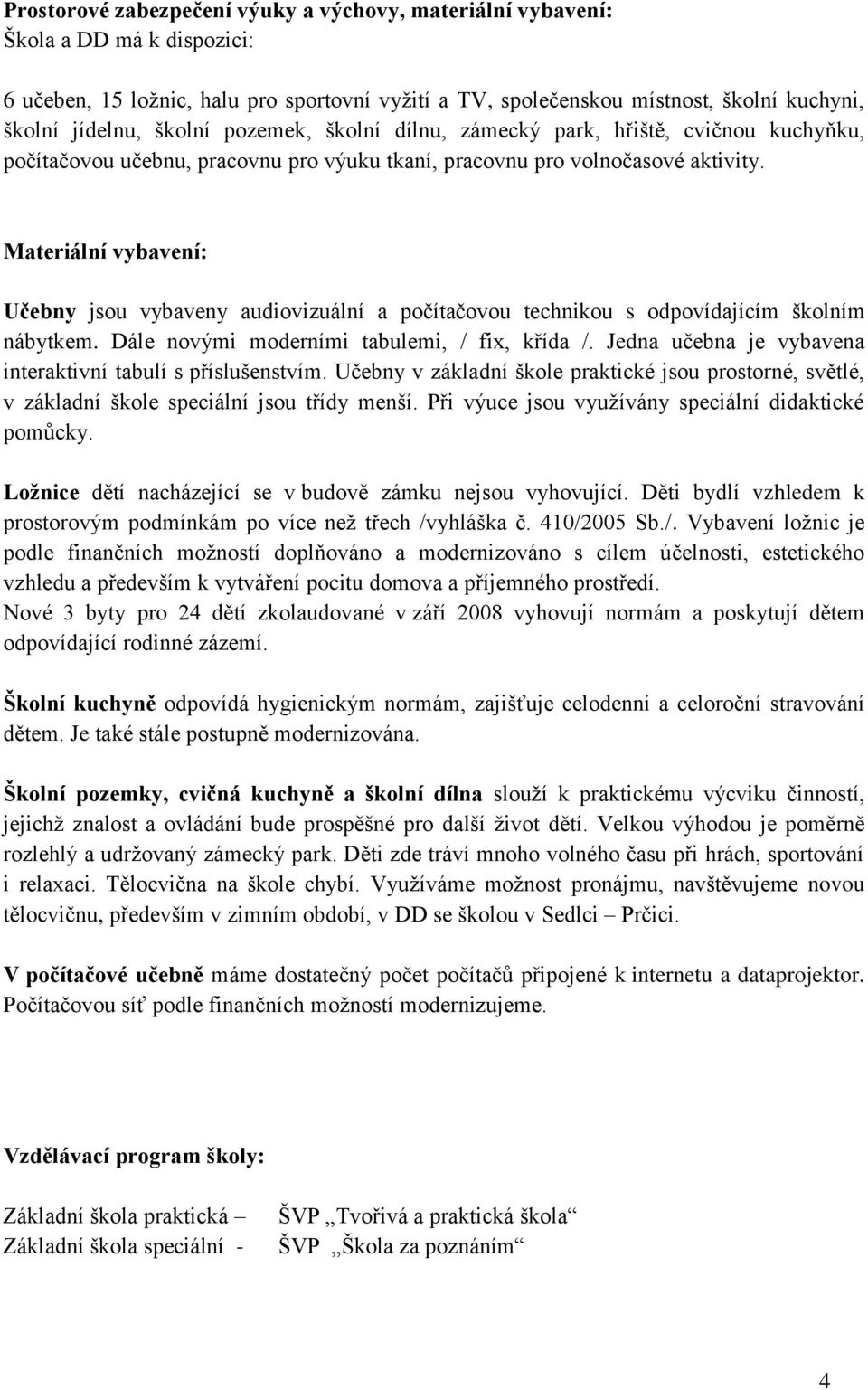 Materiální vybavení: Učebny jsou vybaveny audiovizuální a počítačovou technikou s odpovídajícím školním nábytkem. Dále novými moderními tabulemi, / fix, křída /.