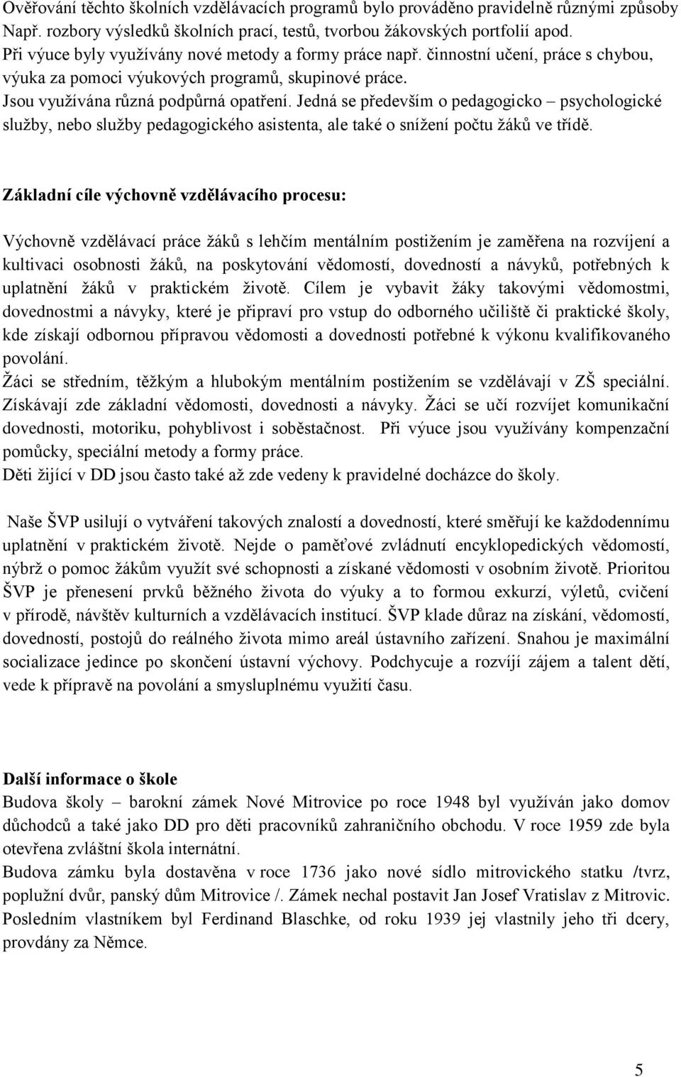 Jedná se především o pedagogicko psychologické služby, nebo služby pedagogického asistenta, ale také o snížení počtu žáků ve třídě.