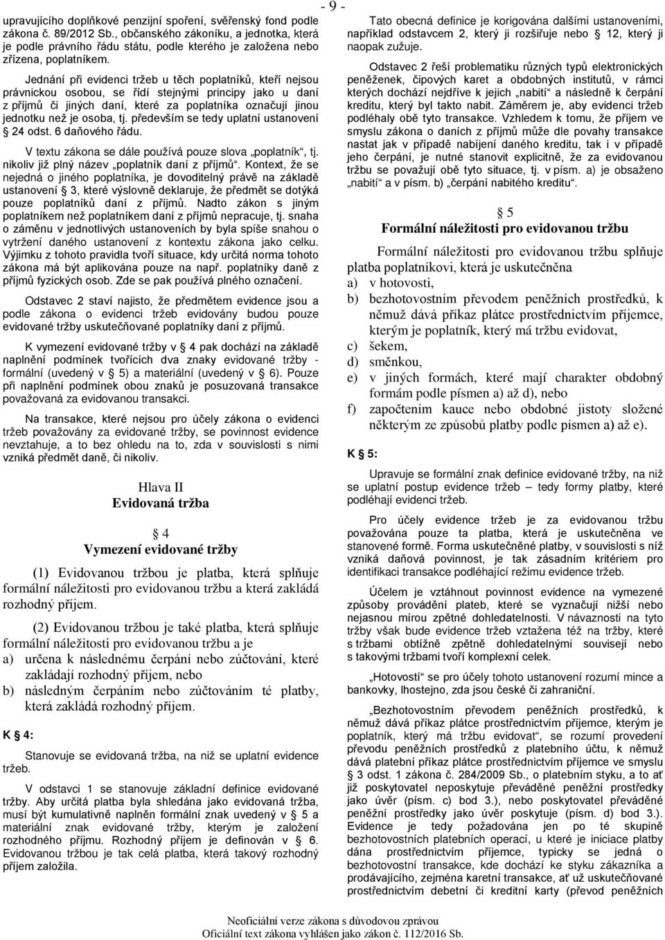 Jednání při evidenci tržeb u těch poplatníků, kteří nejsou právnickou osobou, se řídí stejnými principy jako u daní z příjmů či jiných daní, které za poplatníka označují jinou jednotku než je osoba,