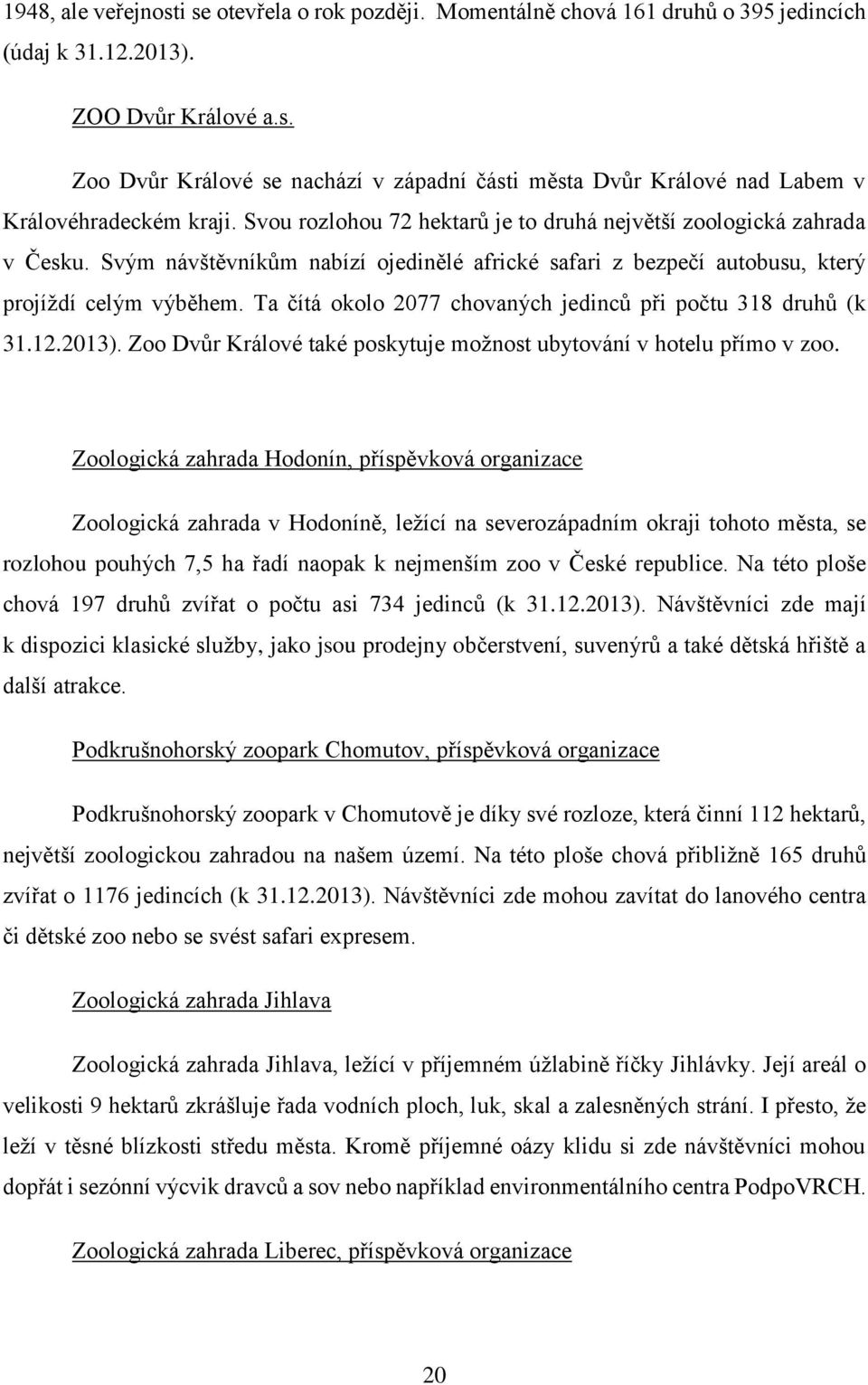 Ta čítá okolo 2077 chovaných jedinců při počtu 318 druhů (k 31.12.2013). Zoo Dvůr Králové také poskytuje možnost ubytování v hotelu přímo v zoo.