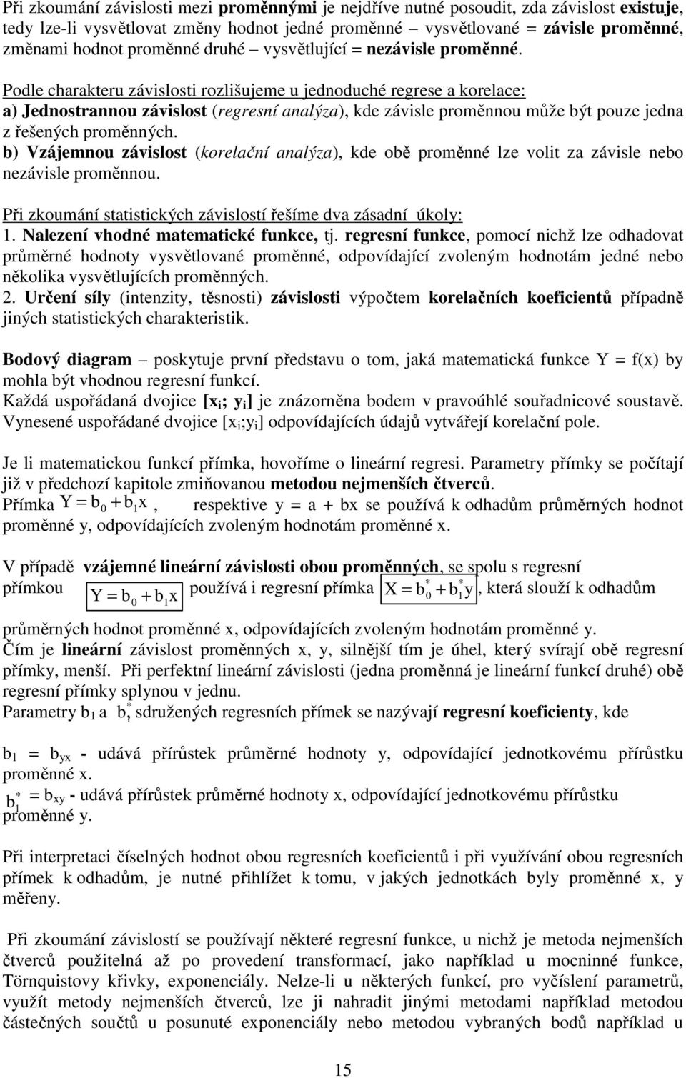 Podle charakteru závislosti rozlišujeme u jednoduché regrese a korelace: a) Jednostrannou závislost (regresní analýza), kde závisle proměnnou může být pouze jedna z řešených proměnných.