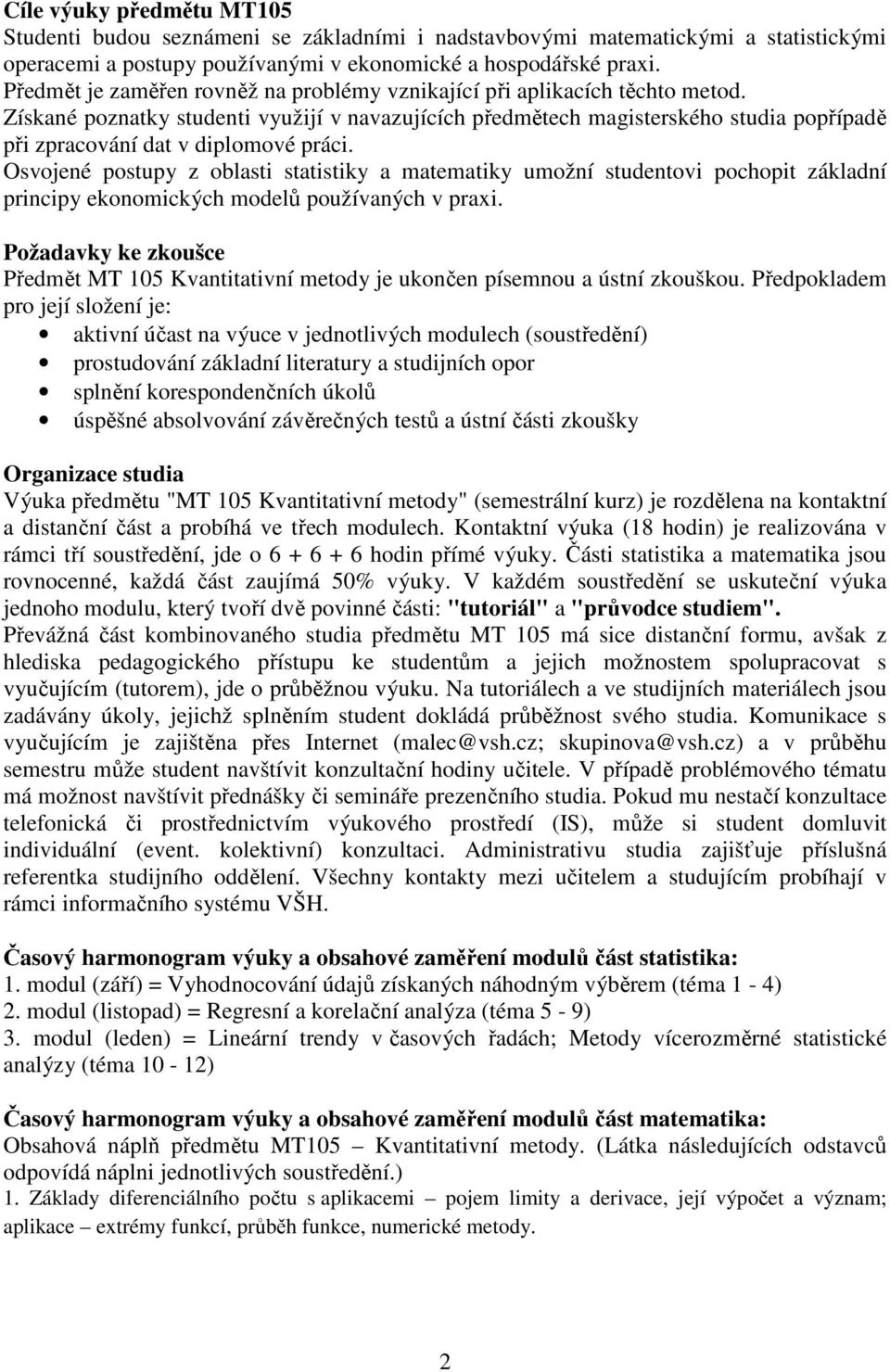 Získané poznatky studenti využijí v navazujících předmětech magisterského studia popřípadě při zpracování dat v diplomové práci.