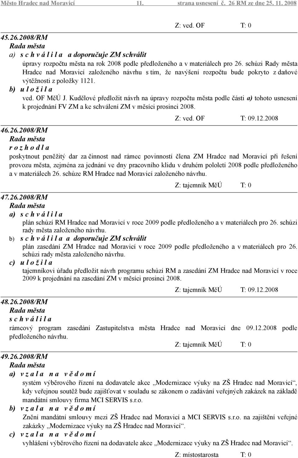 Kudělové předložit návrh na úpravy rozpočtu města podle části a) tohoto usnesení k projednání FV ZM a ke schválení ZM v měsíci prosinci 2008. Z: ved. OF T: 09.12.2008 46.26.