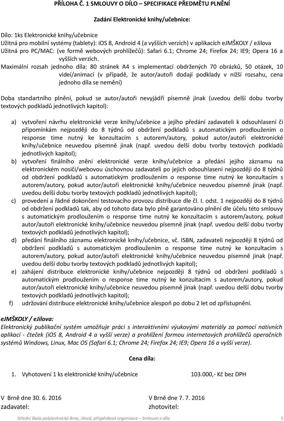 aplikacích ejmškoly / ejilova Užitná pro PC/MAC: (ve formě webových prohlížečů): Safari 6.1; Chrome 24; Firefox 24; IE9; Opera 16 a vyšších verzích.