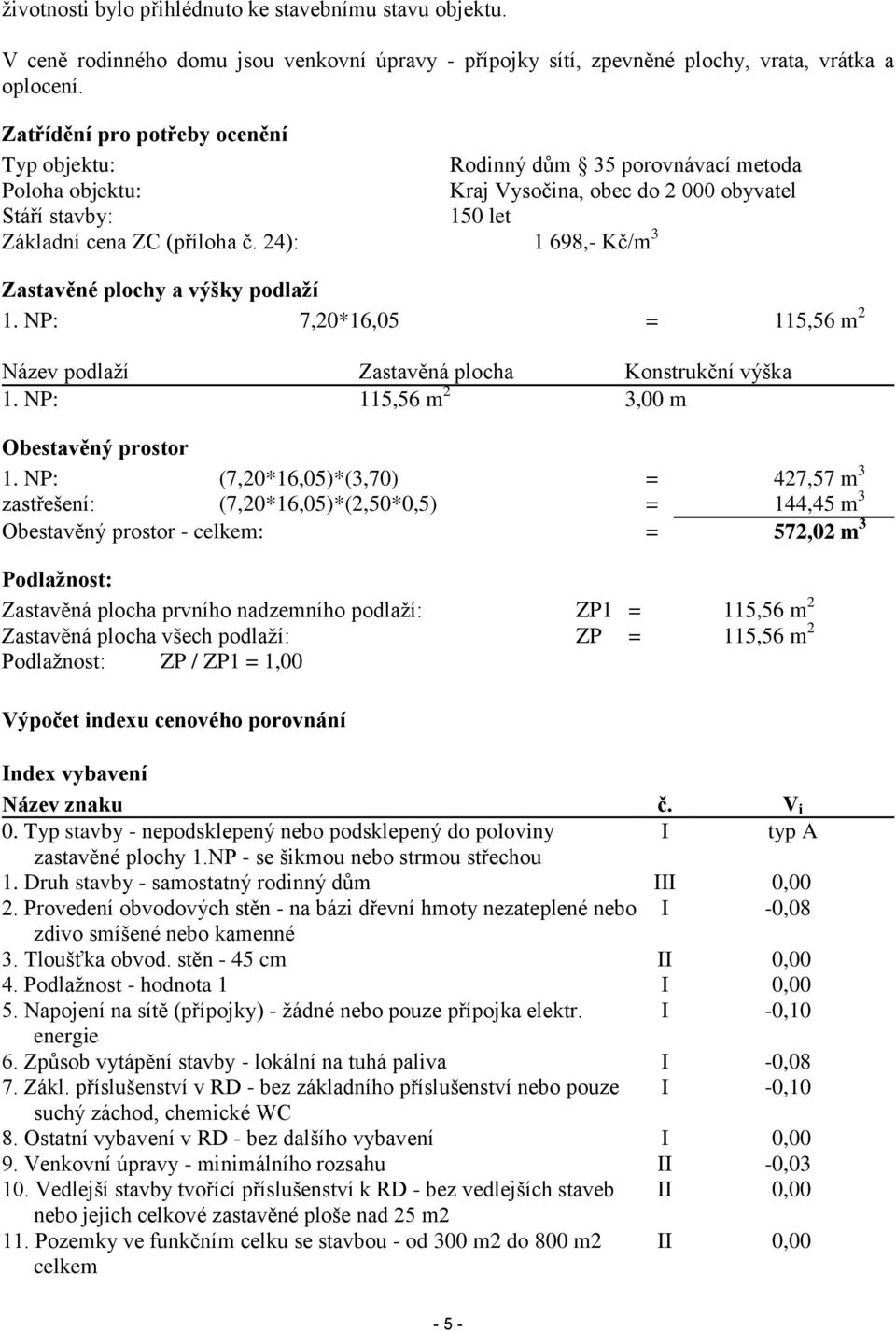 24): 1 698,- Kč/m 3 Zastavěné plochy a výšky podlaží 1. NP: 7,20*16,05 = 115,56 m 2 Název podlaží Zastavěná plocha Konstrukční výška 1. NP: 115,56 m 2 3,00 m Obestavěný prostor 1.