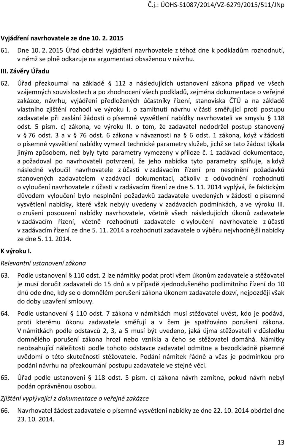 Úřad přezkoumal na základě 112 a následujících ustanovení zákona případ ve všech vzájemných souvislostech a po zhodnocení všech podkladů, zejména dokumentace o veřejné zakázce, návrhu, vyjádření