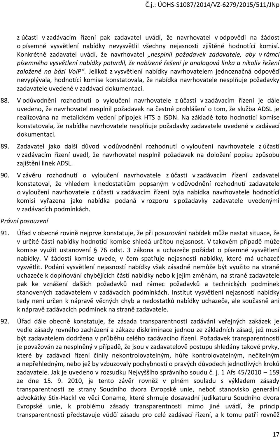 VoIP. Jelikož z vysvětlení nabídky navrhovatelem jednoznačná odpověď nevyplývala, hodnotící komise konstatovala, že nabídka navrhovatele nesplňuje požadavky zadavatele uvedené v zadávací dokumentaci.