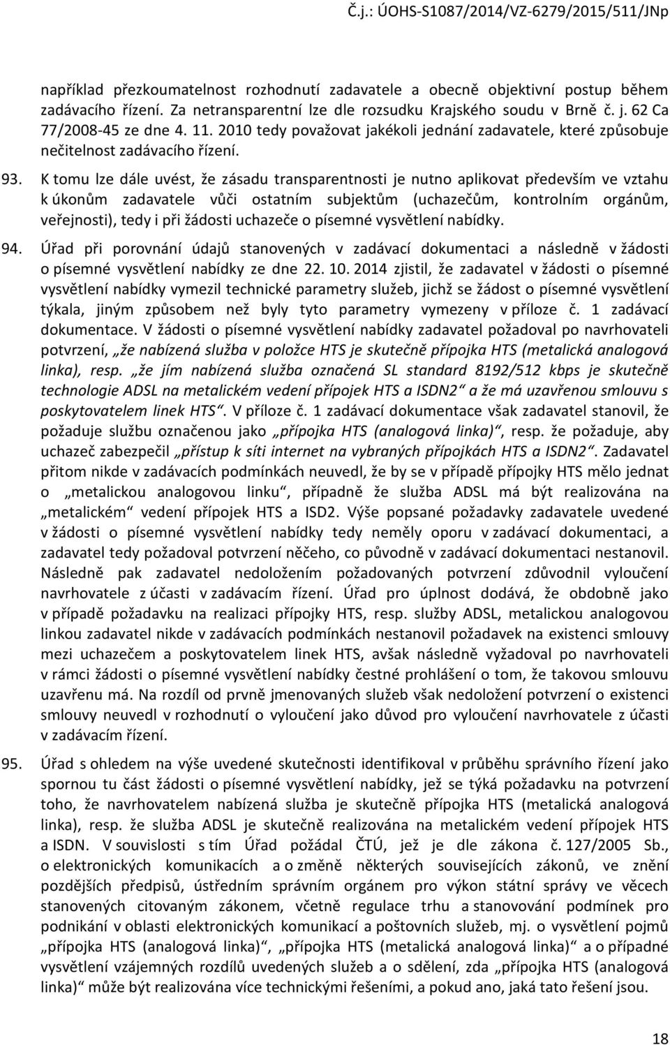 K tomu lze dále uvést, že zásadu transparentnosti je nutno aplikovat především ve vztahu k úkonům zadavatele vůči ostatním subjektům (uchazečům, kontrolním orgánům, veřejnosti), tedy i při žádosti