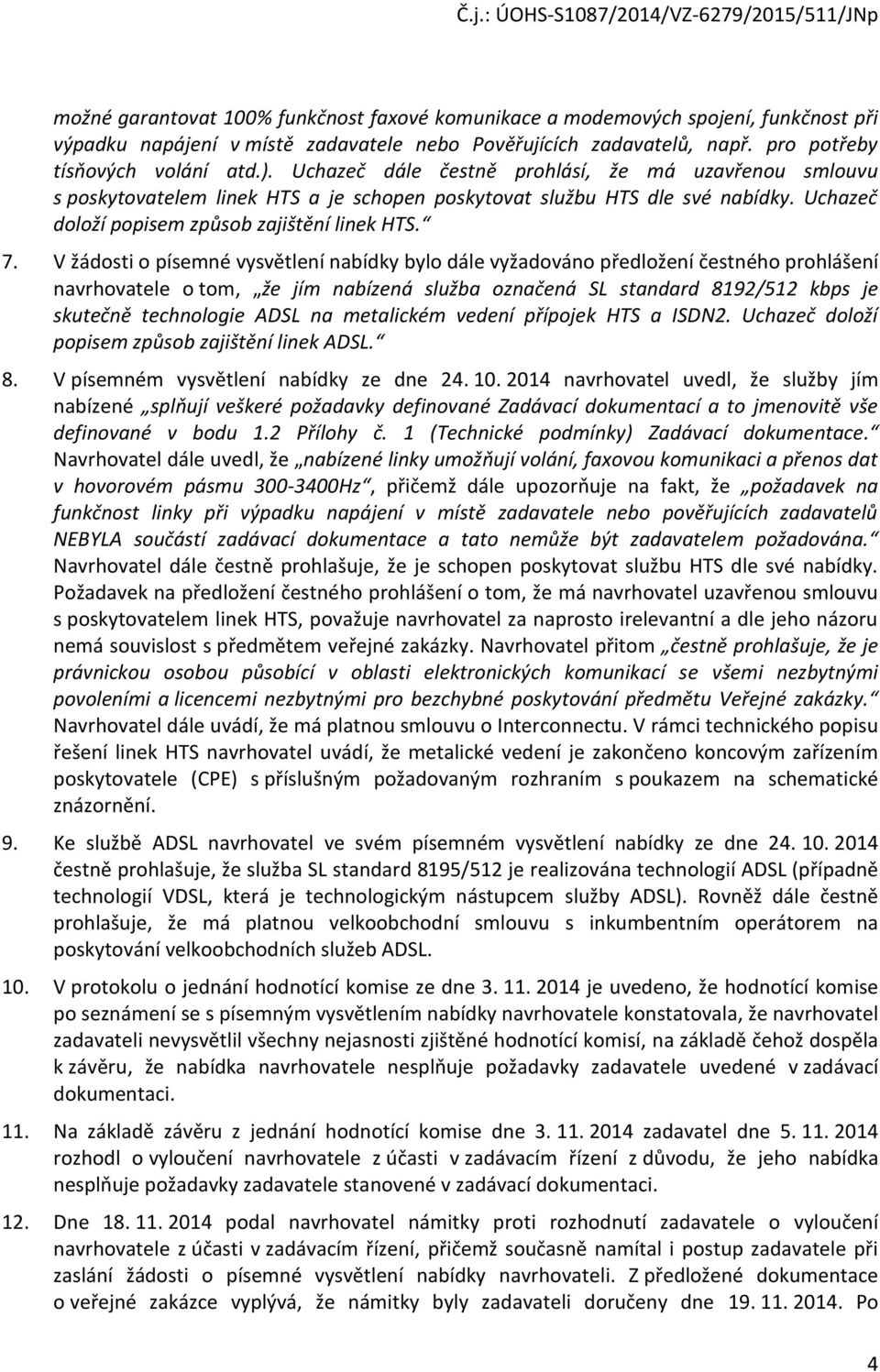 V žádosti o písemné vysvětlení nabídky bylo dále vyžadováno předložení čestného prohlášení navrhovatele o tom, že jím nabízená služba označená SL standard 8192/512 kbps je skutečně technologie ADSL