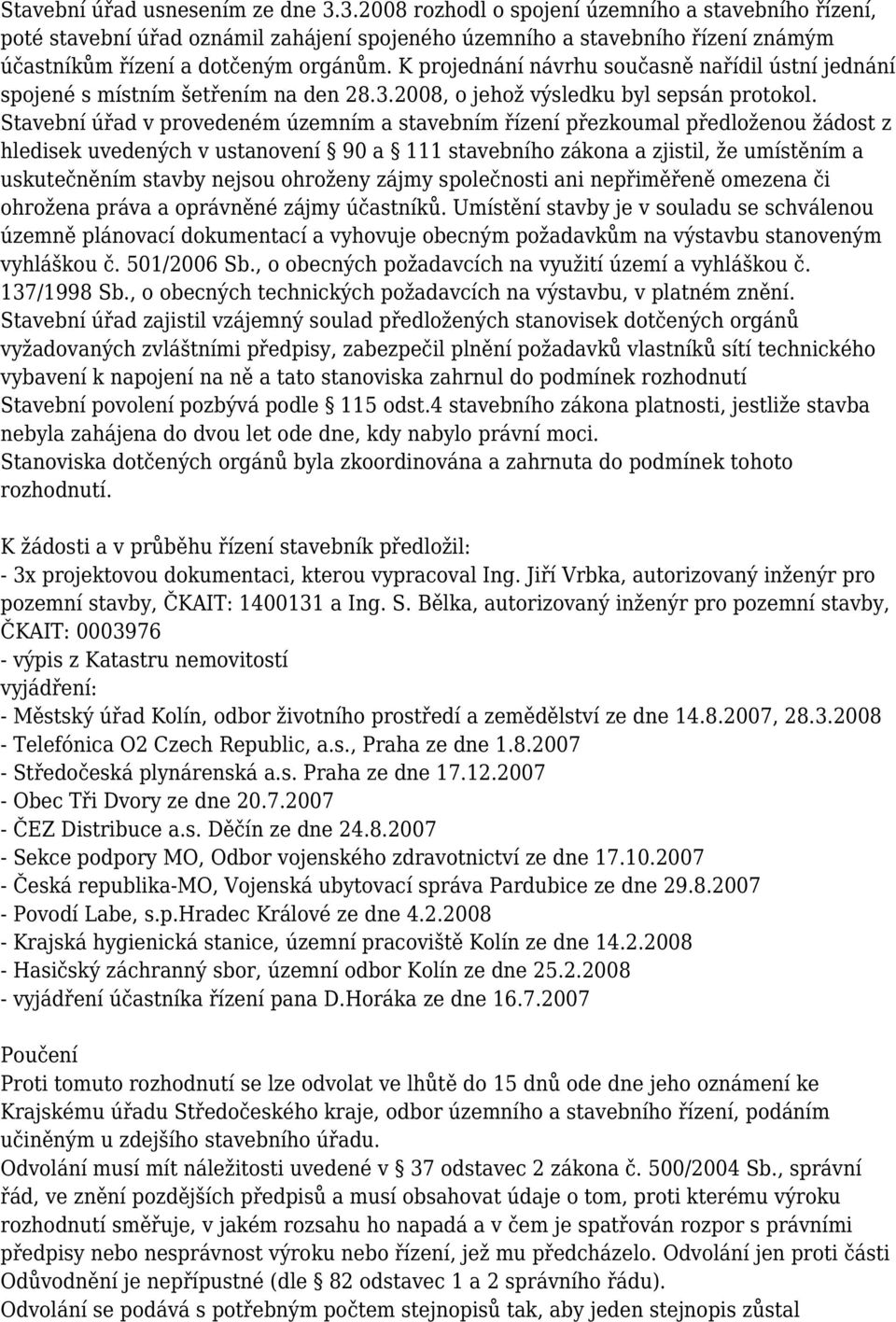 K projednání návrhu současně nařídil ústní jednání spojené s místním šetřením na den 28.3.2008, o jehož výsledku byl sepsán protokol.