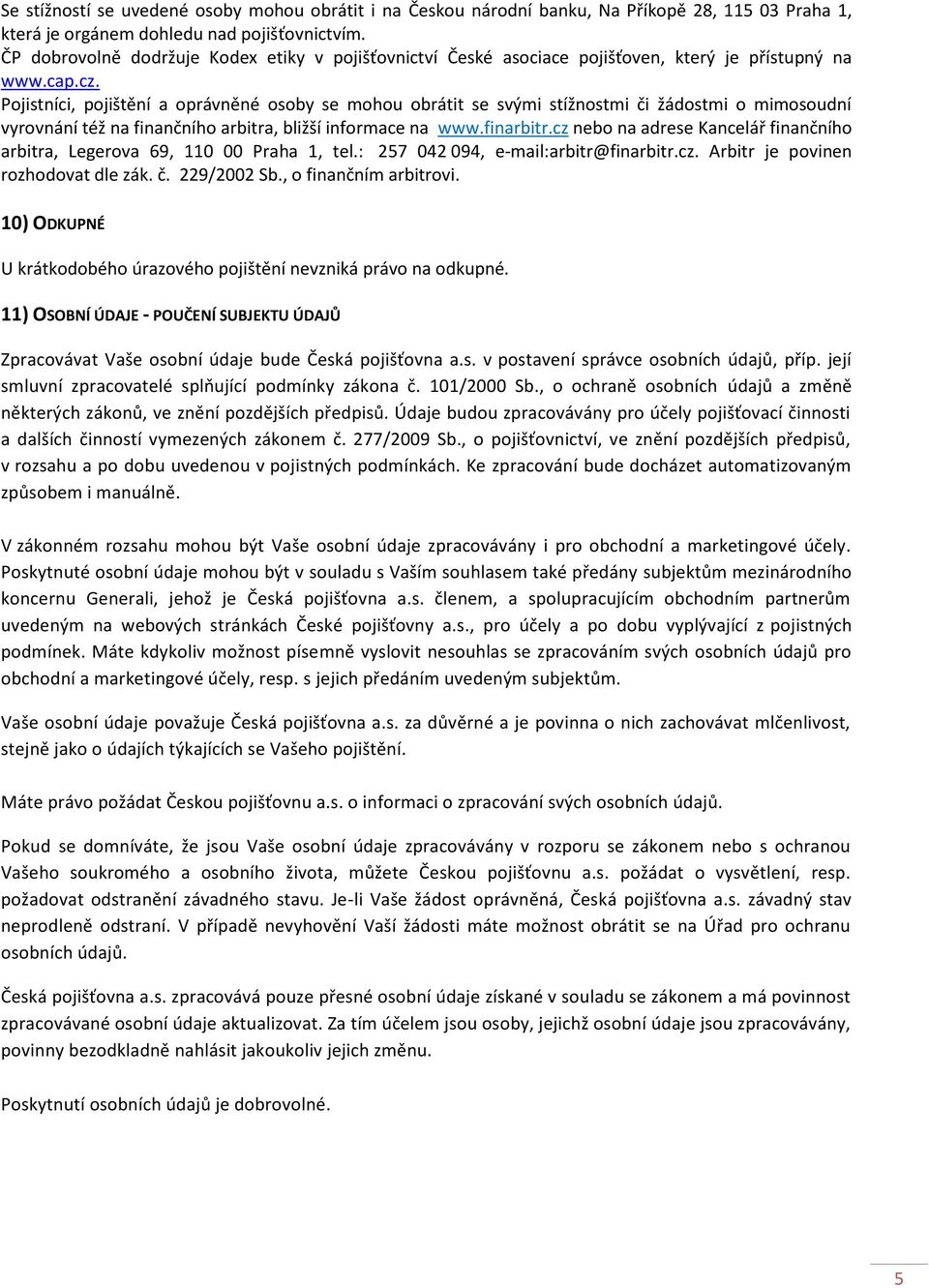 Pojistníci, pojištění a oprávněné osoby se mohou obrátit se svými stížnostmi či žádostmi o mimosoudní vyrovnání též na finančního arbitra, bližší informace na www.finarbitr.