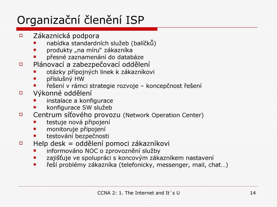 síťového provozu (Network Operation Center) testuje nová připojení monitoruje připojení testování bezpečnosti Help desk = oddělení pomoci zákazníkovi informováno NOC o