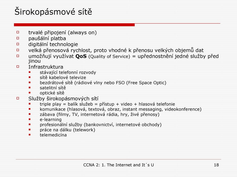 optické sítě Služby širokopásmových sítí triple play = balík služeb = přístup + video + hlasová telefonie komunikace (hlasová, textová, obraz, instant messaging, videokonference) zábava