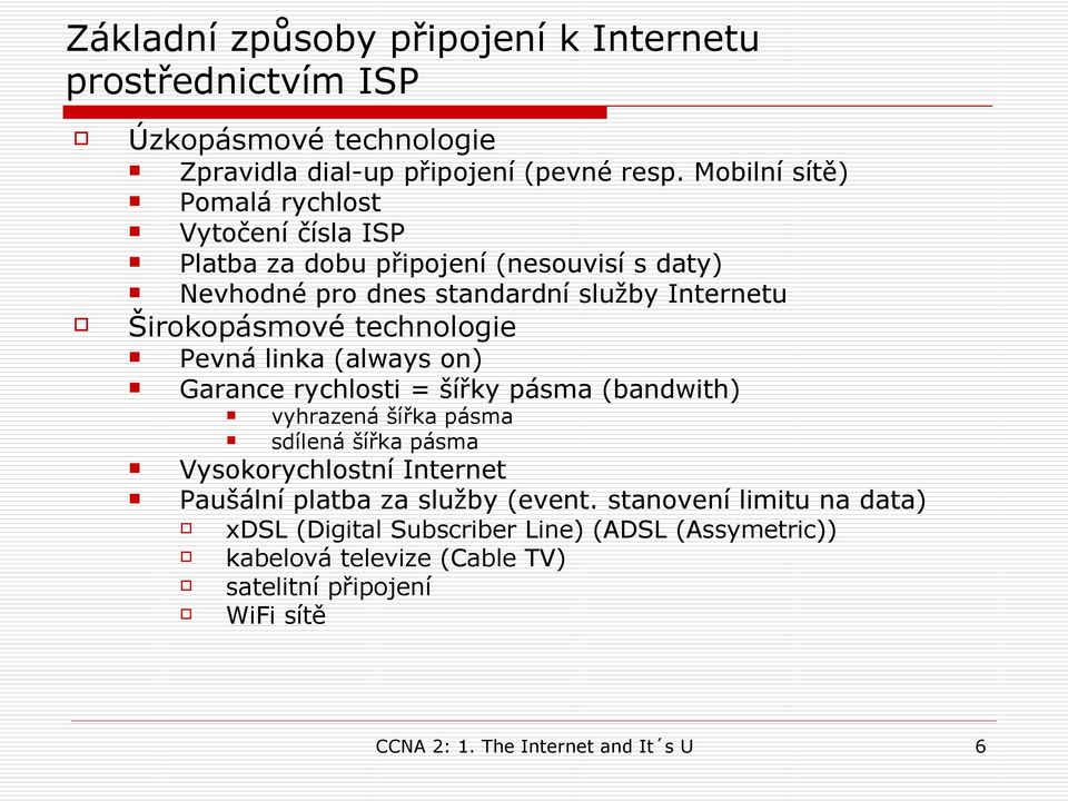 technologie Pevná linka (always on) Garance rychlosti = šířky pásma (bandwith) vyhrazená šířka pásma sdílená šířka pásma Vysokorychlostní Internet Paušální