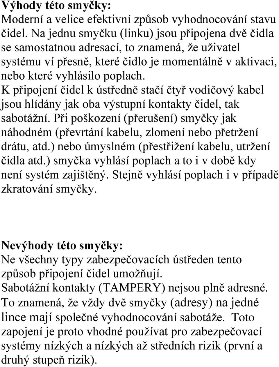 K připojení čidel k ústředně stačí čtyř vodičový kabel jsou hlídány jak oba výstupní kontakty čidel, tak sabotážní.