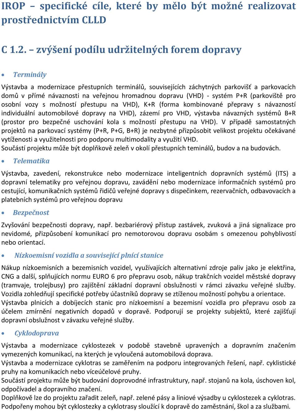 dopravu (VHD) - systém P+R (parkoviště pro osobní vozy s možností přestupu na VHD), K+R (forma kombinované přepravy s návazností individuální automobilové dopravy na VHD), zázemí pro VHD, výstavba