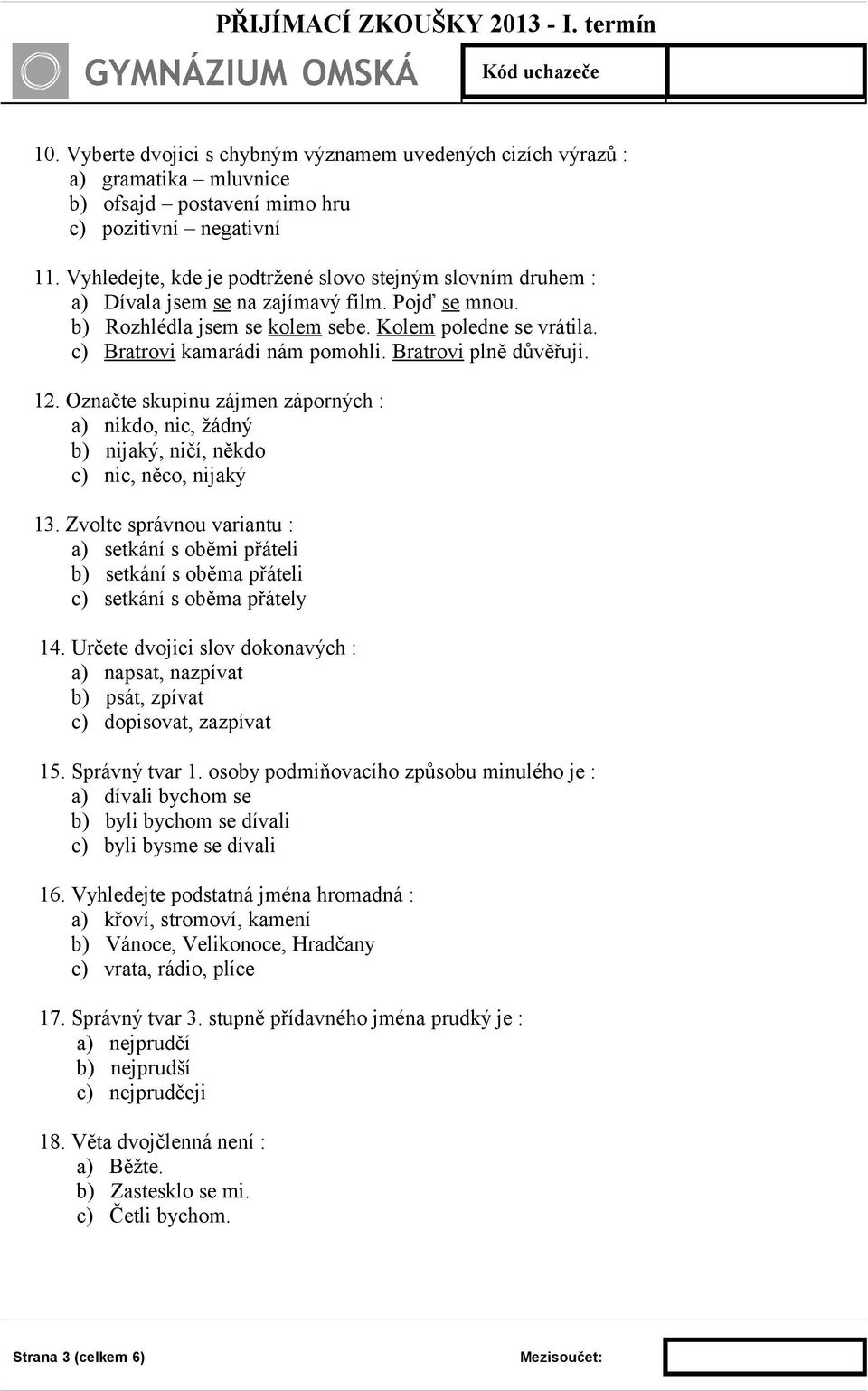 c) Bratrovi kamarádi nám pomohli. Bratrovi plně důvěřuji. 12. Označte skupinu zájmen záporných : a) nikdo, nic, žádný b) nijaký, ničí, někdo c) nic, něco, nijaký 13.