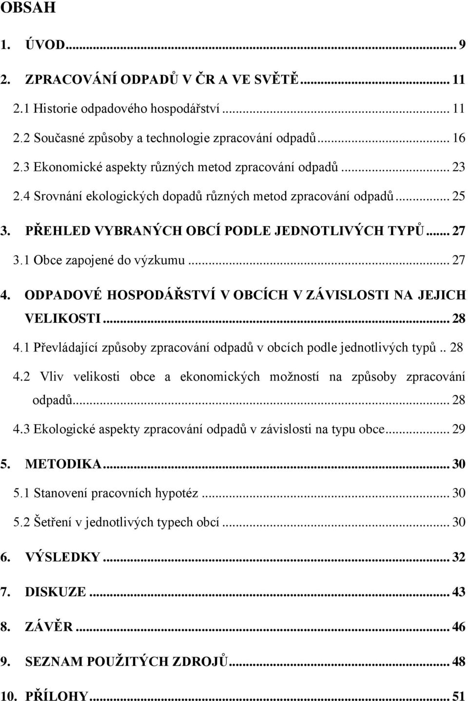 1 Obce zapojené do výzkumu... 27 4. ODPADOVÉ HOSPODÁŘSTVÍ V OBCÍCH V ZÁVISLOSTI NA JEJICH VELIKOSTI... 28 4.1 Převládající způsoby zpracování odpadů v obcích podle jednotlivých typů.. 28 4.2 Vliv velikosti obce a ekonomických moţností na způsoby zpracování odpadů.