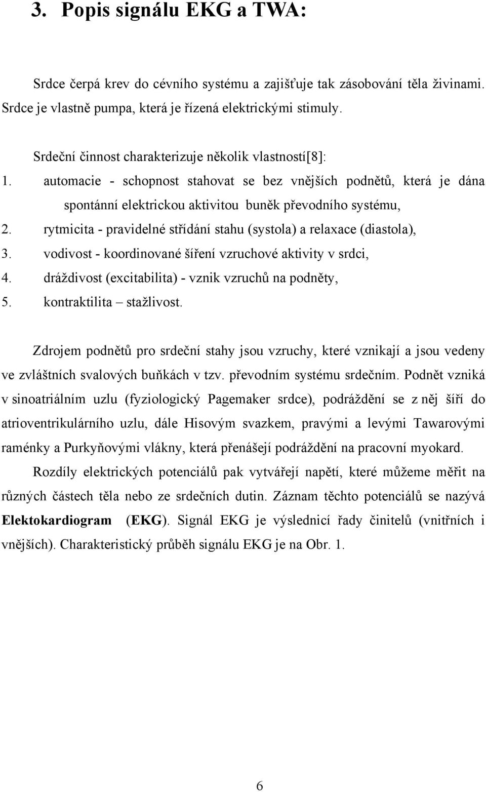 rytmicita - pravidelné střídání stahu (systola) a relaxace (diastola), 3. vodivost - koordinované šíření vzruchové aktivity v srdci, 4. dráždivost (excitabilita) - vznik vzruchů na podněty, 5.