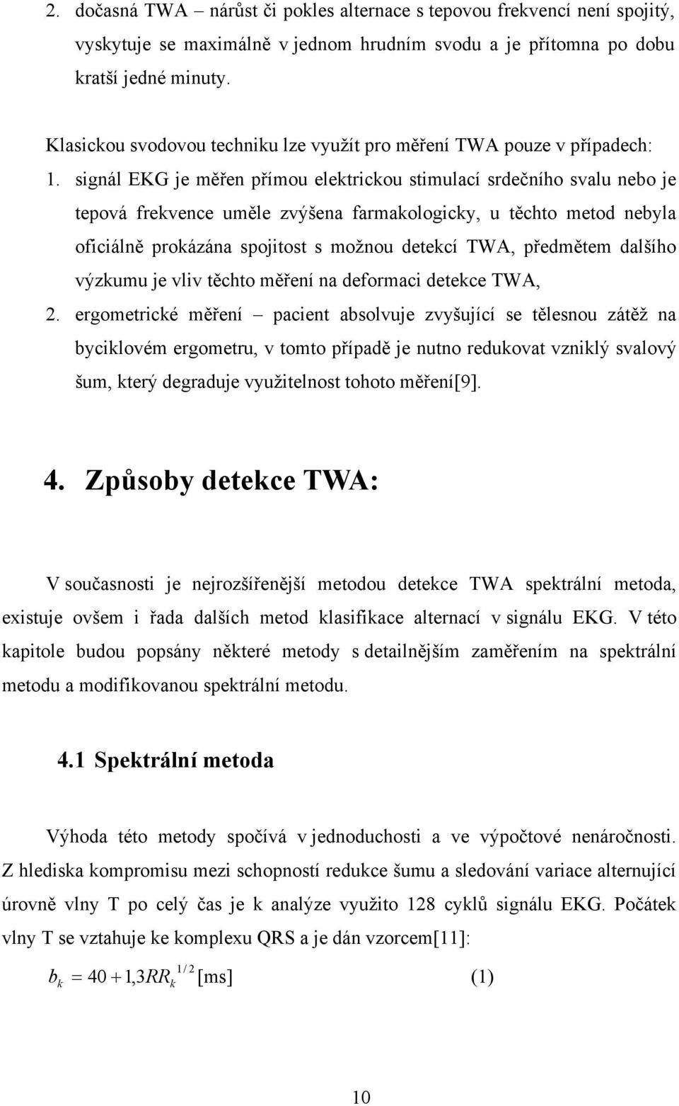 signál EKG je měřen přímou elektrickou stimulací srdečního svalu nebo je tepová frekvence uměle zvýšena farmakologicky, u těchto metod nebyla oficiálně prokázána spojitost s možnou detekcí TWA,