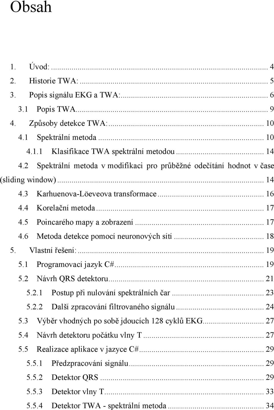 .. 17 4.6 Metoda detekce pomocí neuronových sítí... 18 5. Vlastní řešení:... 19 5.1 Programovací jazyk C#... 19 5.2 Návrh QRS detektoru... 21 5.2.1 Postup při nulování spektrálních čar... 23 5.2.2 Další zpracování filtrovaného signálu.