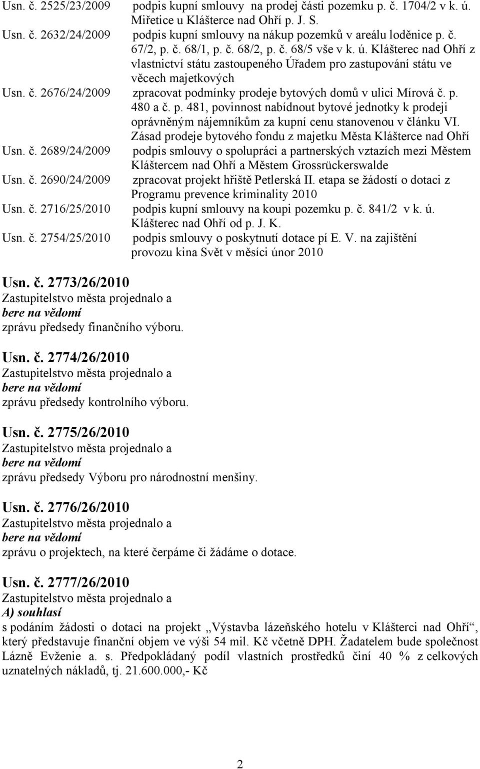 p. 480 a č. p. 481, povinnost nabídnout bytové jednotky k prodeji oprávněným nájemníkům za kupní cenu stanovenou v článku VI. Zásad prodeje bytového fondu z majetku Města Klášterce nad Ohří Usn. č. 2689/24/2009 podpis smlouvy o spolupráci a partnerských vztazích mezi Městem Kláštercem nad Ohří a Městem Grossrückerswalde Usn.