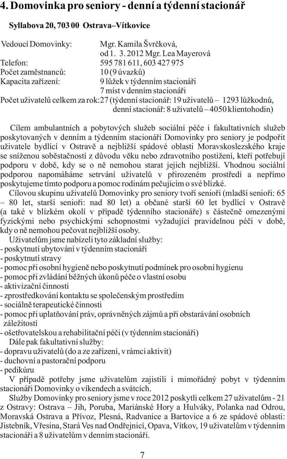 stacionáø: 19 uživatelù 1293 lùžkodnù, denní stacionáø: 8 uživatelù 4050 klientohodin) Cílem ambulantních a pobytových služeb sociální péèe i fakultativních služeb poskytovaných v denním a týdenním