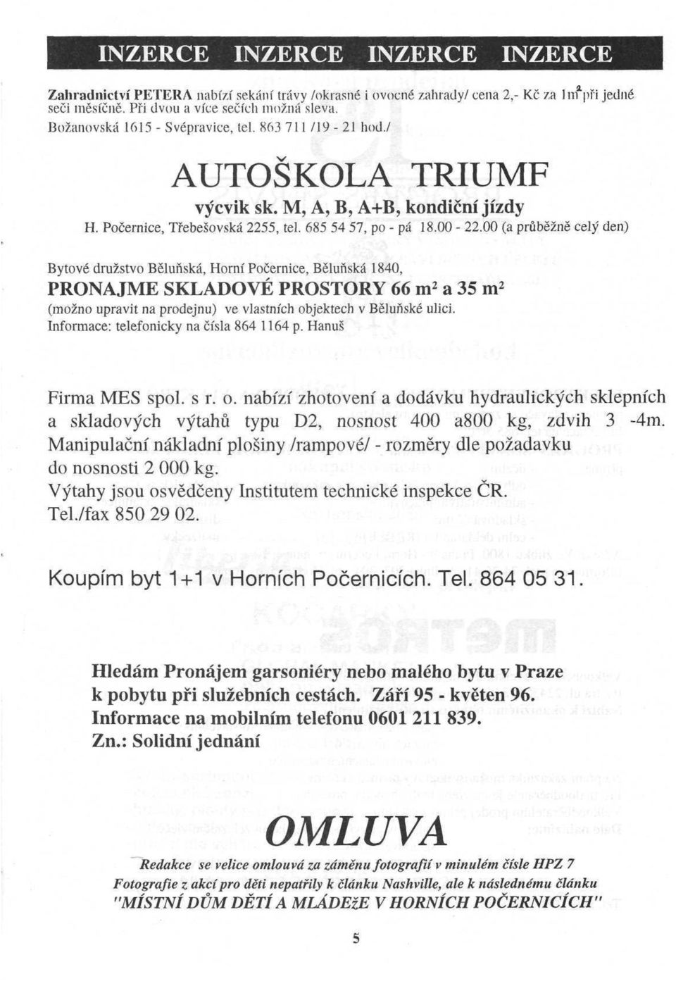 00 (a průběžně celý den) Bytové družstvo Běluňská, Horní Počernice, Běluňská 1840, PRONAJME SKLADOVÉ PROSTORY 66 m 2 a 35 m 2 (možno upravit na prodejnu) ve vlastních objektech v Běluňské ulici.