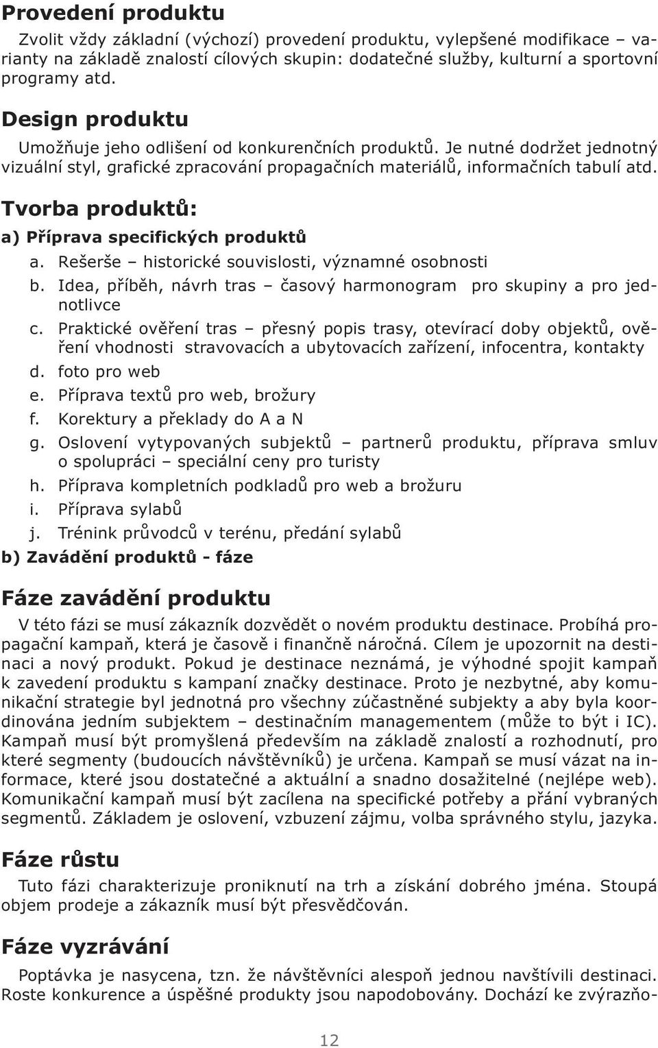 Tvorba produktů: a) Příprava specifických produktů a. Rešerše historické souvislosti, významné osobnosti b. Idea, příběh, návrh tras časový harmonogram pro skupiny a pro jednotlivce c.