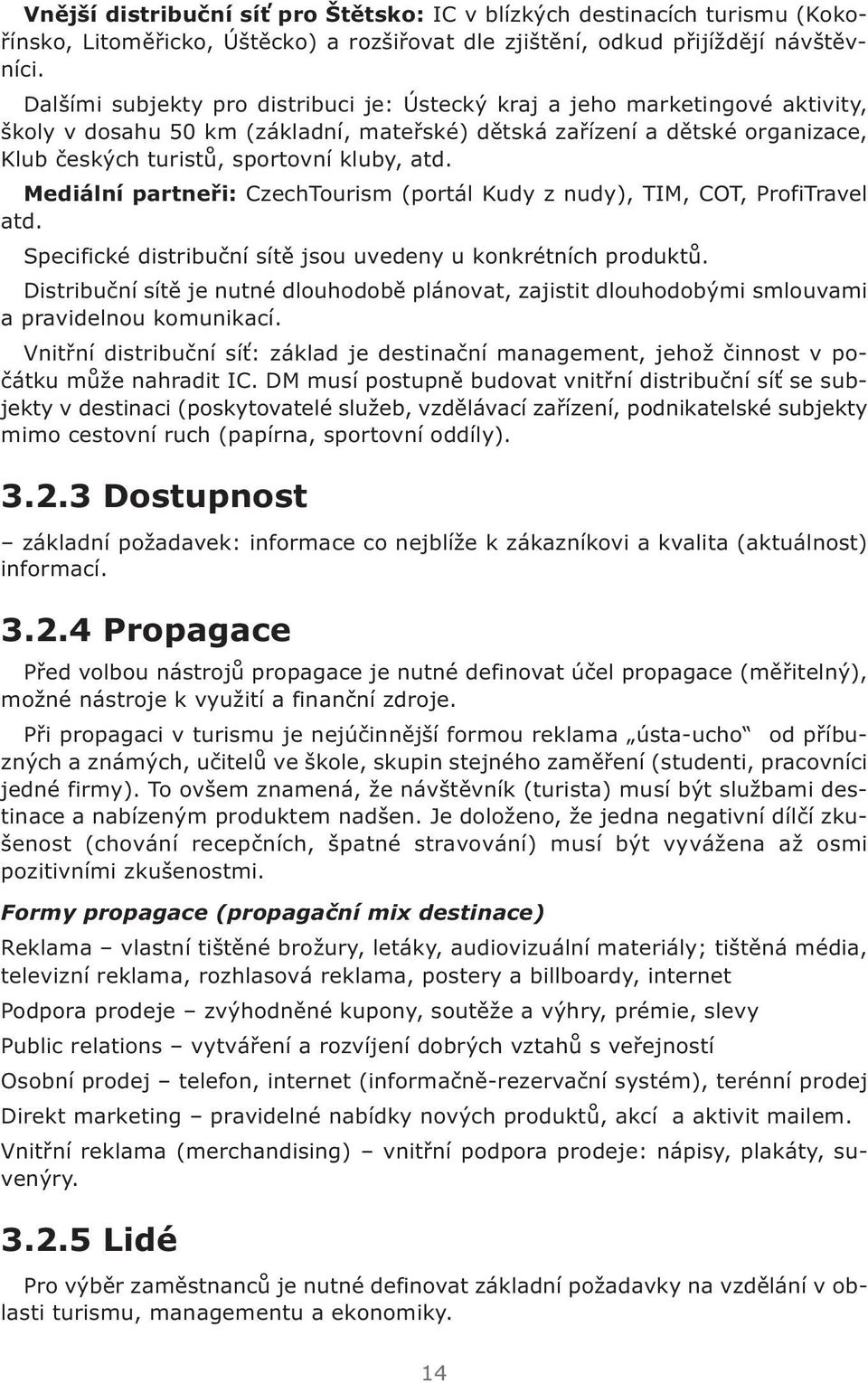 atd. Mediální partneři: CzechTourism (portál Kudy z nudy), TIM, COT, ProfiTravel atd. Specifické distribuční sítě jsou uvedeny u konkrétních produktů.