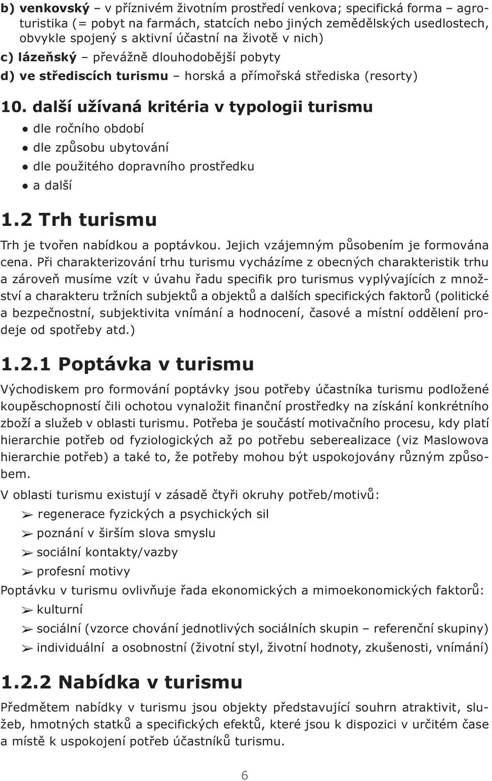 další užívaná kritéria v typologii turismu dle ročního období dle způsobu ubytování dle použitého dopravního prostředku a další 1.2 Trh turismu Trh je tvořen nabídkou a poptávkou.