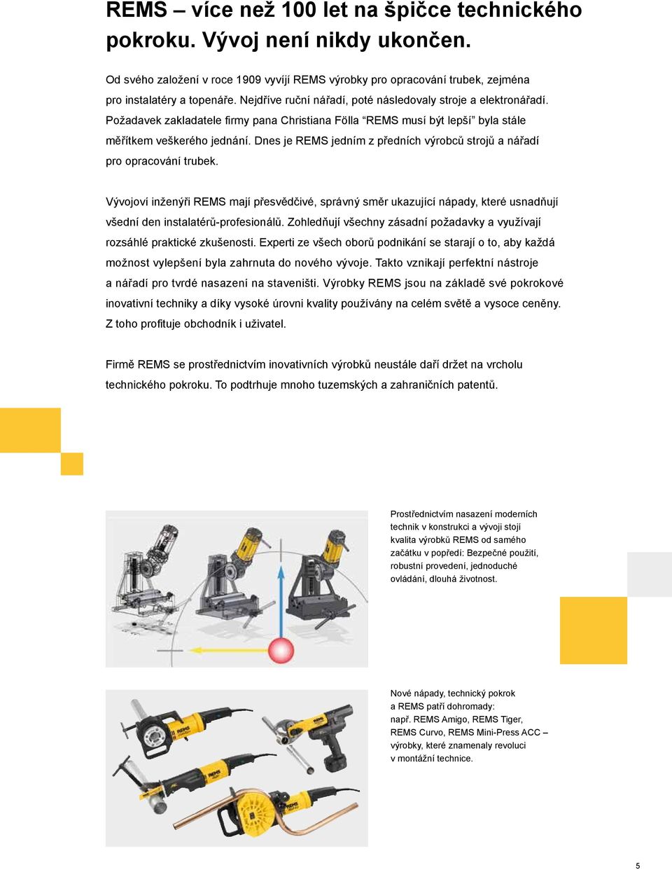 Dnes je EMS jedním z předních výrobců strojů a nářadí pro opracování trubek. Vývojoví inženýři EMS mají přesvědčivé, správný směr ukazující nápady, které usnadňují všední den instalatérů-profesionálů.