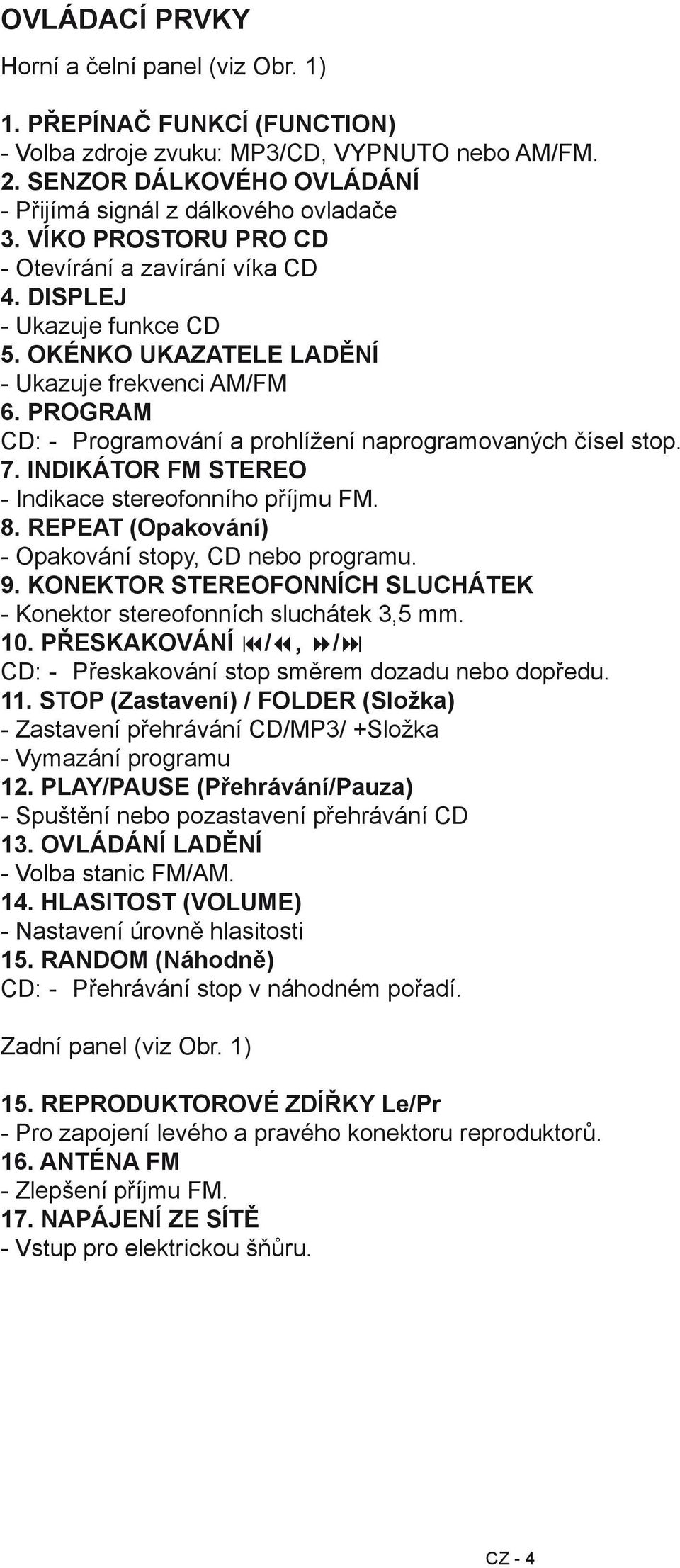 PROGRAM CD: - Programování a prohlížení naprogramovaných čísel stop. 7. INDIKÁTOR FM STEREO - Indikace stereofonního příjmu FM. 8. REPEAT (Opakování) - Opakování stopy, CD nebo programu. 9.