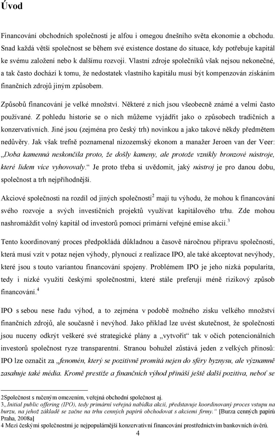 Vlastní zdroje společníků však nejsou nekonečné, a tak často dochází k tomu, ţe nedostatek vlastního kapitálu musí být kompenzován získáním finančních zdrojů jiným způsobem.