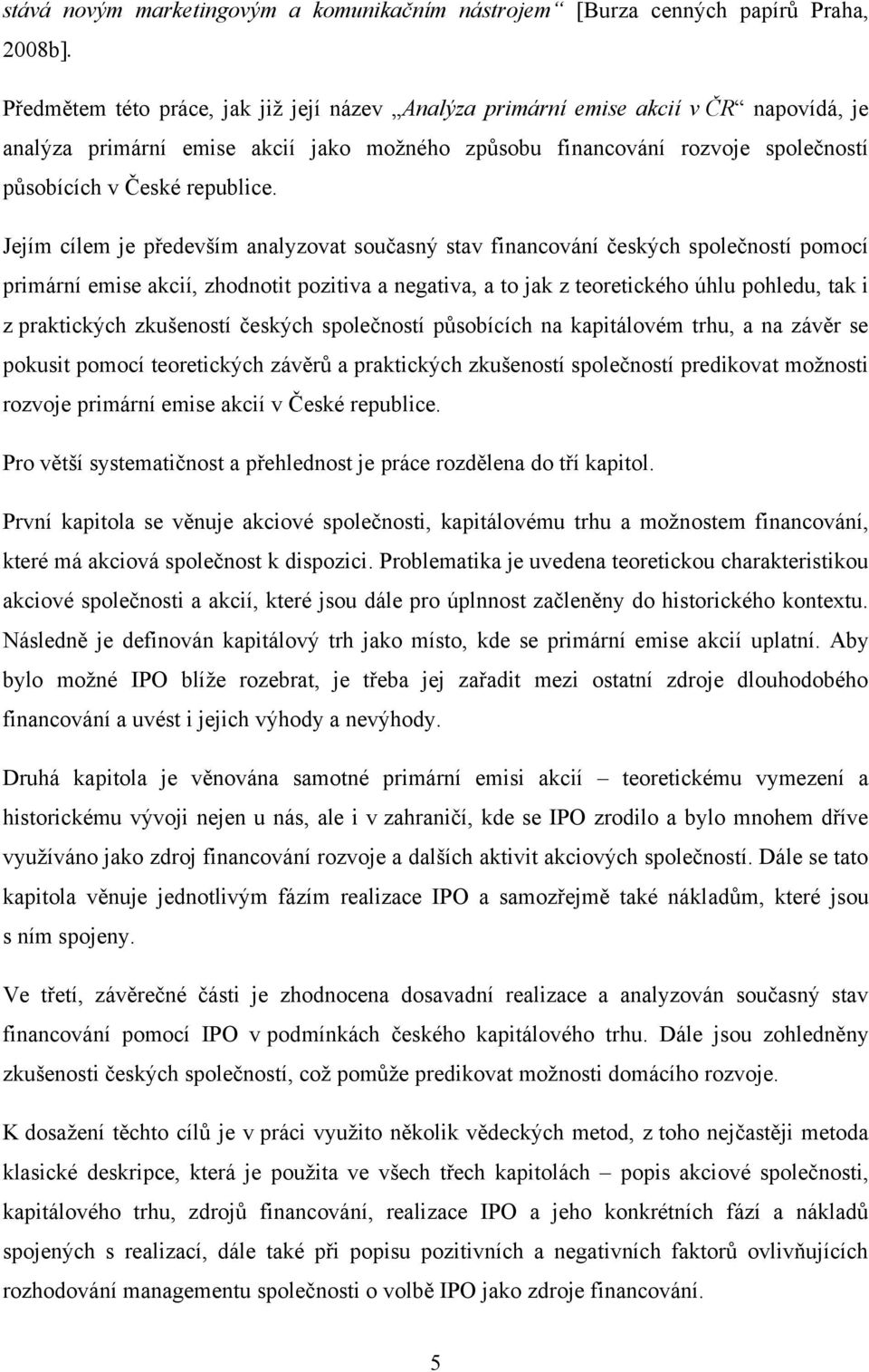 Jejím cílem je především analyzovat současný stav financování českých společností pomocí primární emise akcií, zhodnotit pozitiva a negativa, a to jak z teoretického úhlu pohledu, tak i z praktických