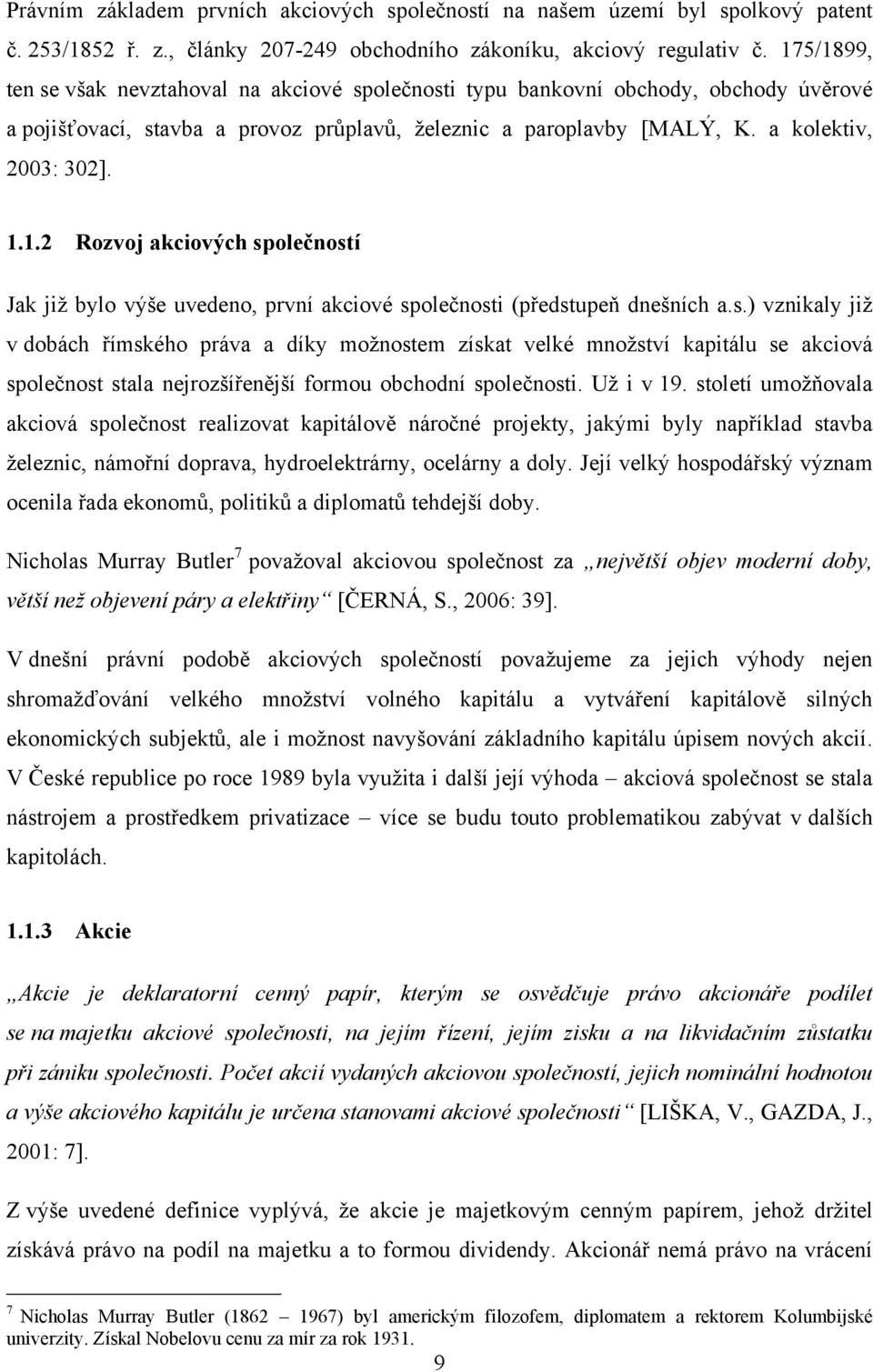 s.) vznikaly jiţ v dobách římského práva a díky moţnostem získat velké mnoţství kapitálu se akciová společnost stala nejrozšířenější formou obchodní společnosti. Uţ i v 19.