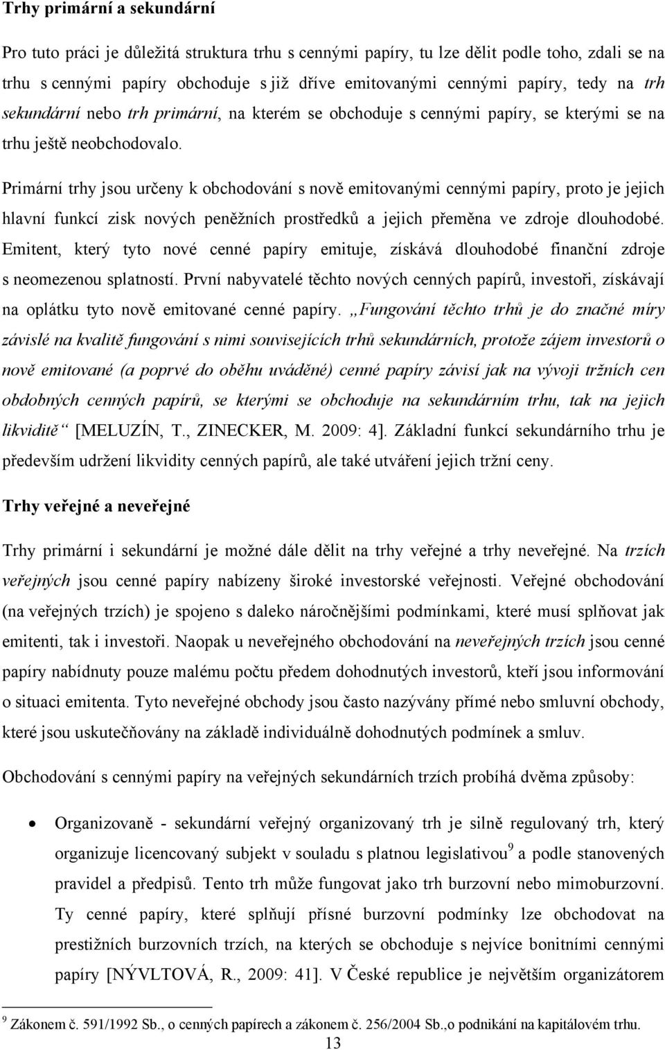 Primární trhy jsou určeny k obchodování s nově emitovanými cennými papíry, proto je jejich hlavní funkcí zisk nových peněţních prostředků a jejich přeměna ve zdroje dlouhodobé.