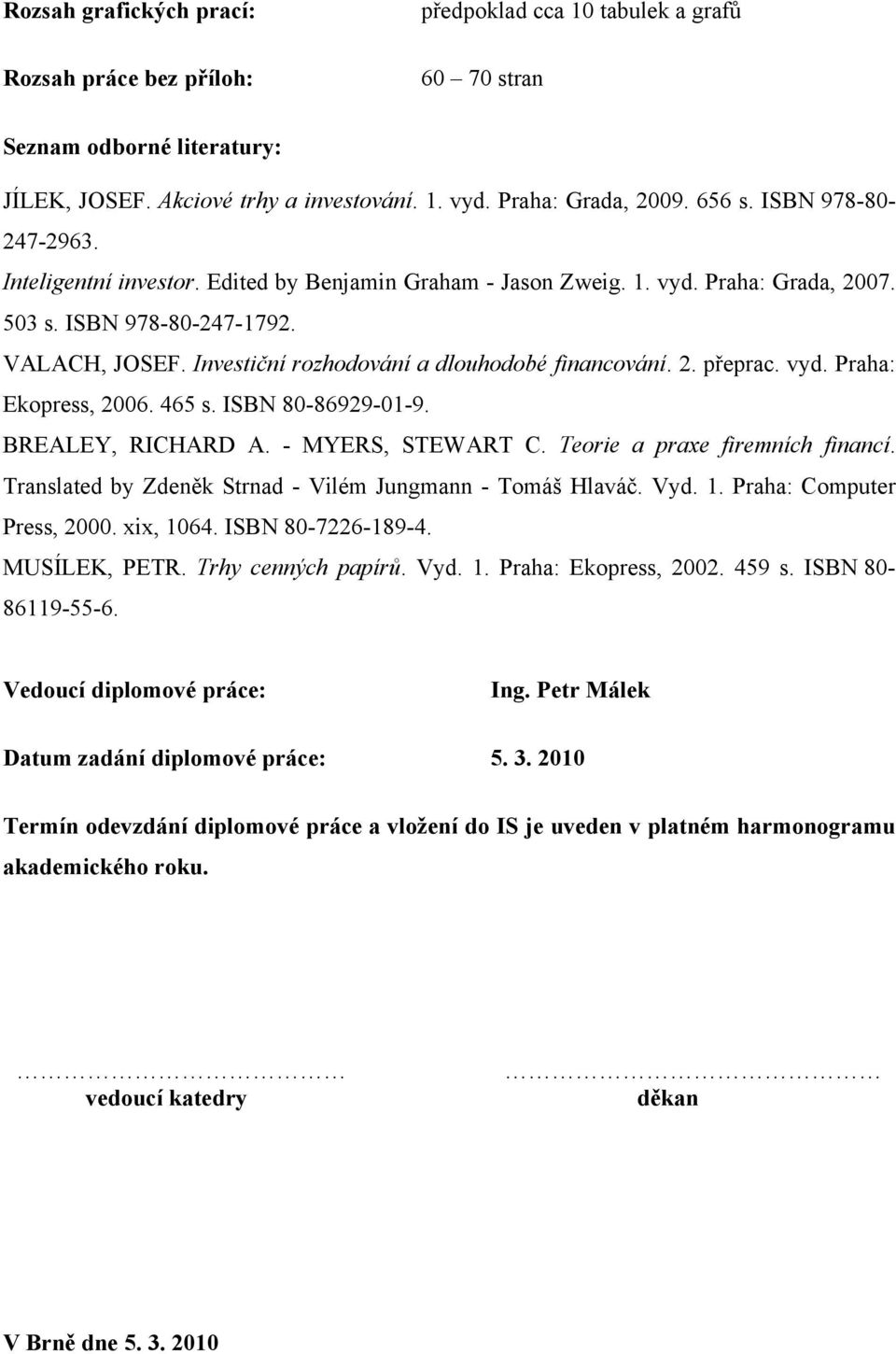 Investiční rozhodování a dlouhodobé financování. 2. přeprac. vyd. Praha: Ekopress, 2006. 465 s. ISBN 80-86929-01-9. BREALEY, RICHARD A. - MYERS, STEWART C. Teorie a praxe firemních financí.