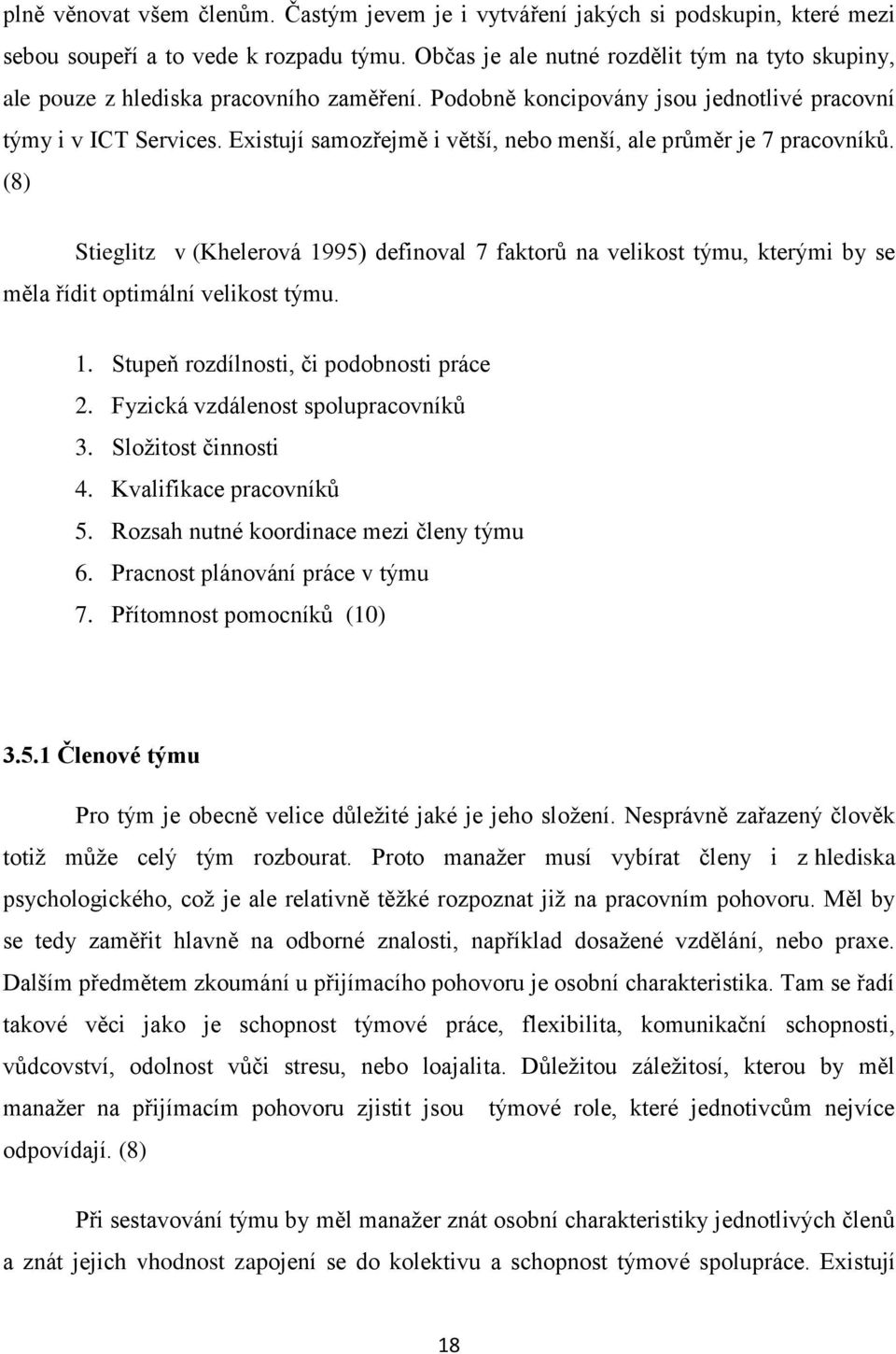 Existují samozřejmě i větší, nebo menší, ale průměr je 7 pracovníků. (8) Stieglitz v (Khelerová 1995) definoval 7 faktorů na velikost týmu, kterými by se měla řídit optimální velikost týmu. 1. Stupeň rozdílnosti, či podobnosti práce 2.