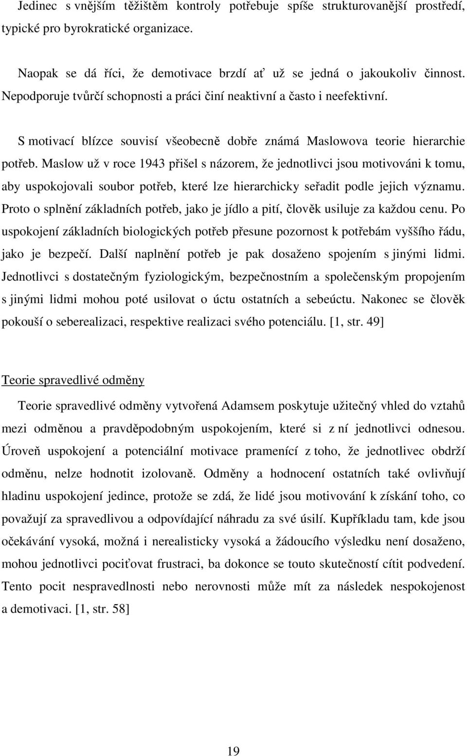 Maslow už v roce 1943 přišel s názorem, že jednotlivci jsou motivováni k tomu, aby uspokojovali soubor potřeb, které lze hierarchicky seřadit podle jejich významu.