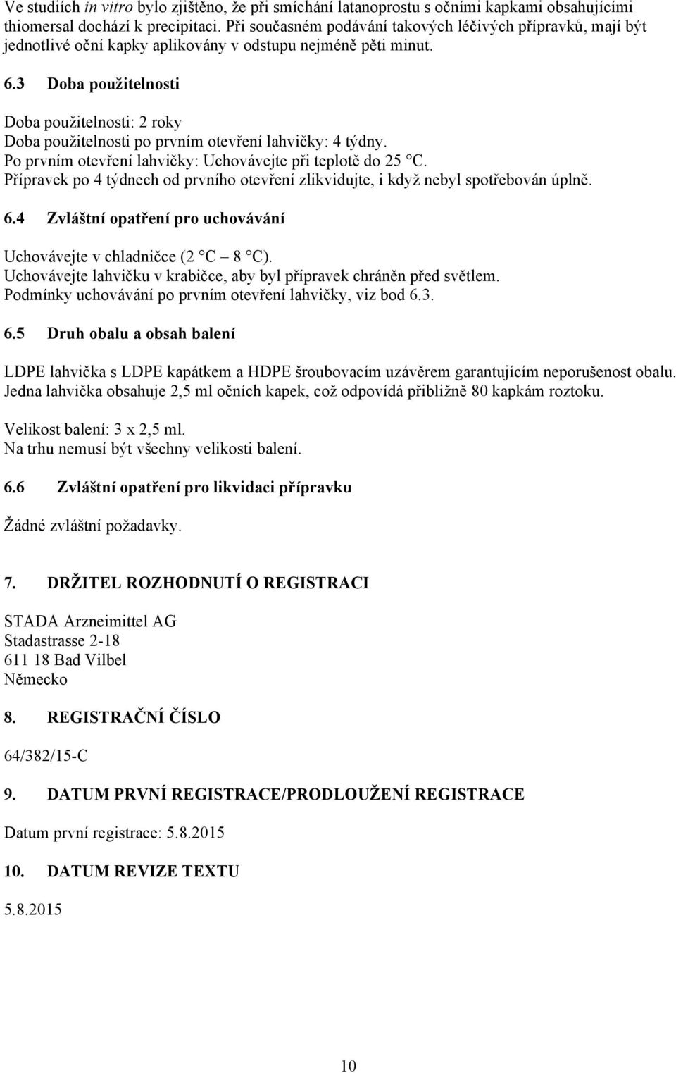 3 Doba použitelnosti Doba použitelnosti: 2 roky Doba použitelnosti po prvním otevření lahvičky: 4 týdny. Po prvním otevření lahvičky: Uchovávejte při teplotě do 25 C.