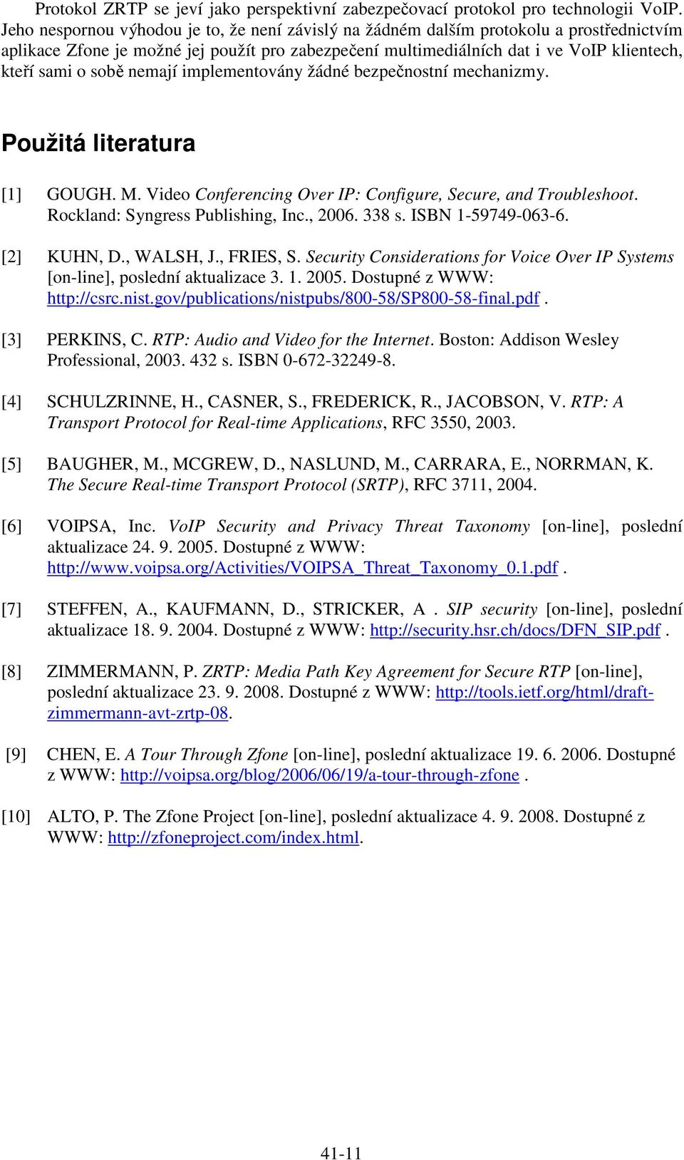 sobě nemají implementovány žádné bezpečnostní mechanizmy. Použitá literatura [1] GOUGH. M. Video Conferencing Over IP: Configure, Secure, and Troubleshoot. Rockland: Syngress Publishing, Inc., 2006.