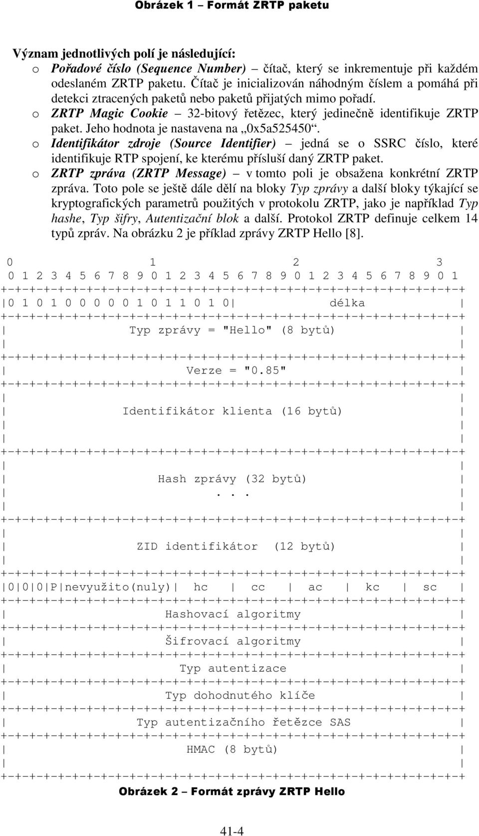 Jeho hodnota je nastavena na 0x5a525450. o Identifikátor zdroje (Source Identifier) jedná se o SSRC číslo, které identifikuje RTP spojení, ke kterému přísluší daný ZRTP paket.