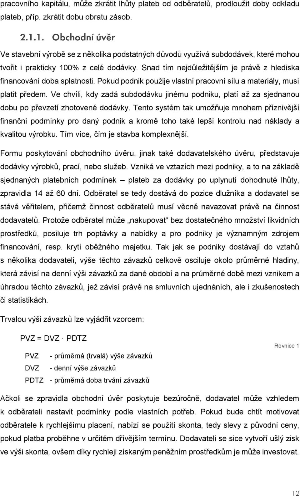 Pokud podnik použije vlastní pracovní sílu a materiály, musí platit předem. Ve chvíli, kdy zadá subdodávku jinému podniku, platí až za sjednanou dobu po převzetí zhotovené dodávky.