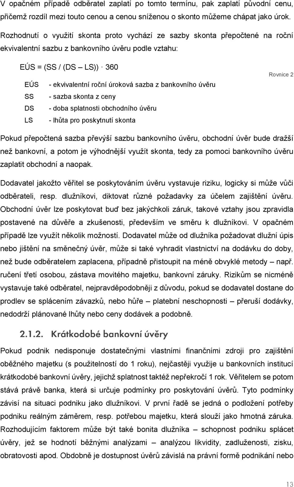 bankovního úvěru SS - sazba skonta z ceny DS - doba splatnosti obchodního úvěru LS - lhůta pro poskytnutí skonta Rovnice 2 Pokud přepočtená sazba převýší sazbu bankovního úvěru, obchodní úvěr bude