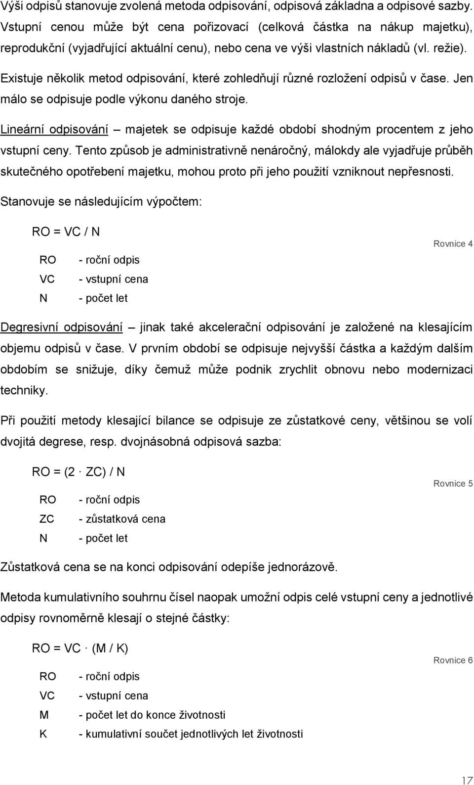 Existuje několik metod odpisování, které zohledňují různé rozložení odpisů v čase. Jen málo se odpisuje podle výkonu daného stroje.