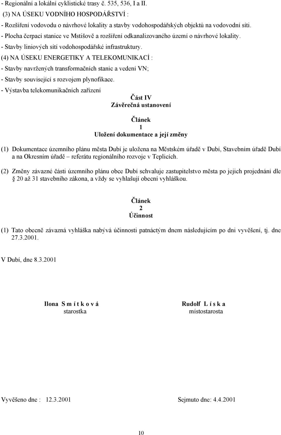 (4) NA ÚSEKU ENERGETIKY A TELEKOMUNIKACÍ : - Stavby navržených transformačních stanic a vedení VN; - Stavby související s rozvojem plynofikace.