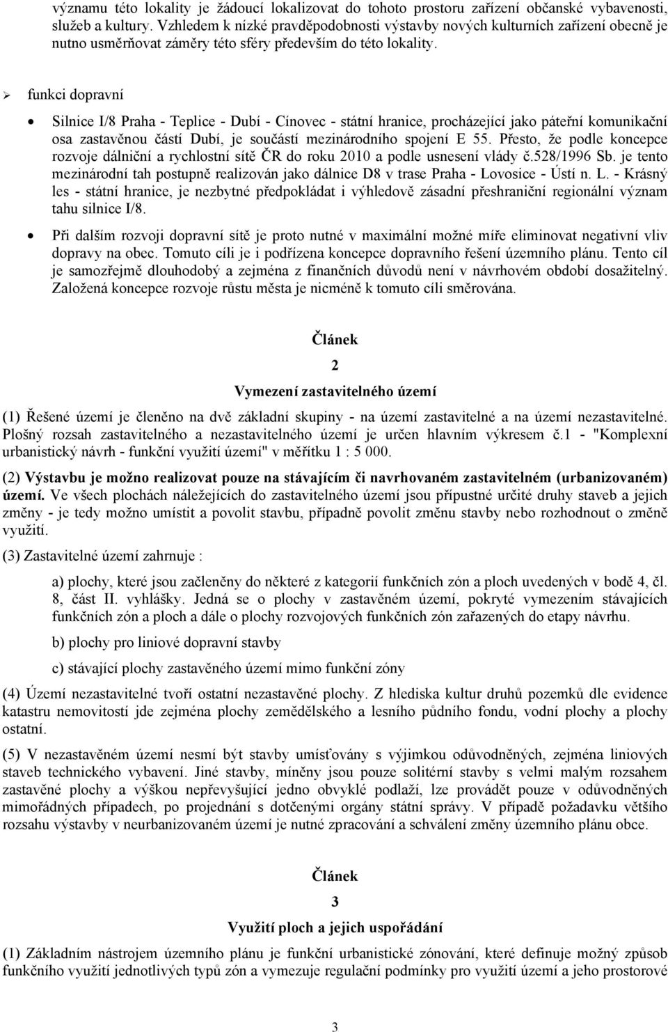 funkci dopravní Silnice I/8 Praha - Teplice - Dubí - Cínovec - státní hranice, procházející jako páteřní komunikační osa zastavěnou částí Dubí, je součástí mezinárodního spojení E 55.