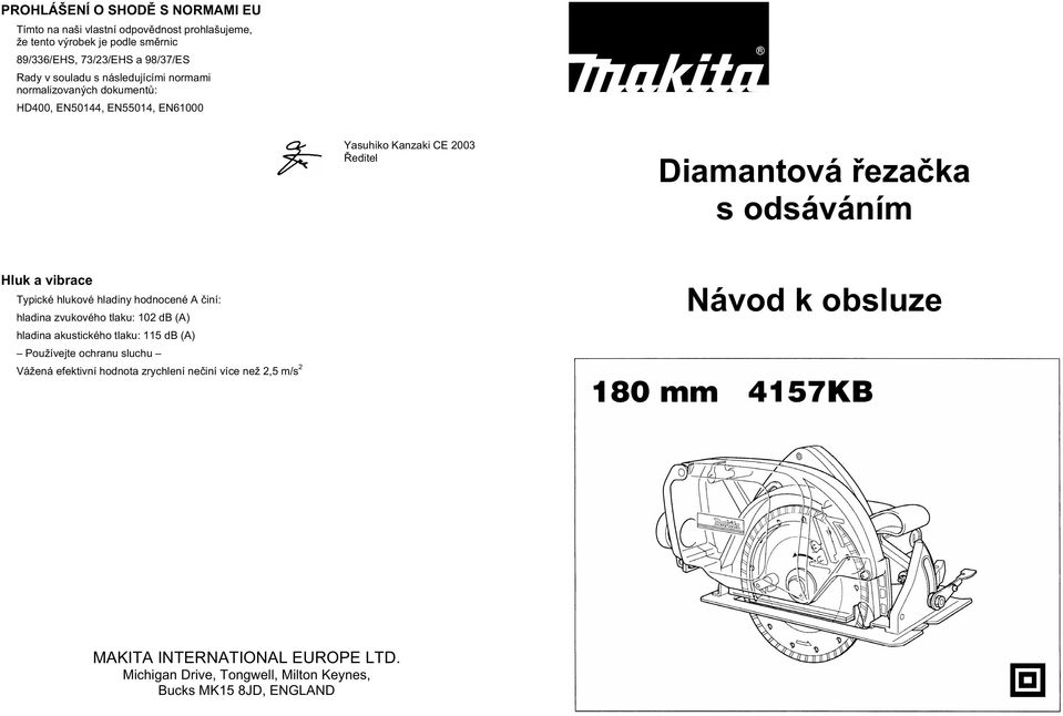 a vibrace Typické hlukové hladiny hodnocené A iní: hladina zvukového tlaku: 102 db (A) hladina akustického tlaku: 115 db (A) Používejte ochranu sluchu Vážená